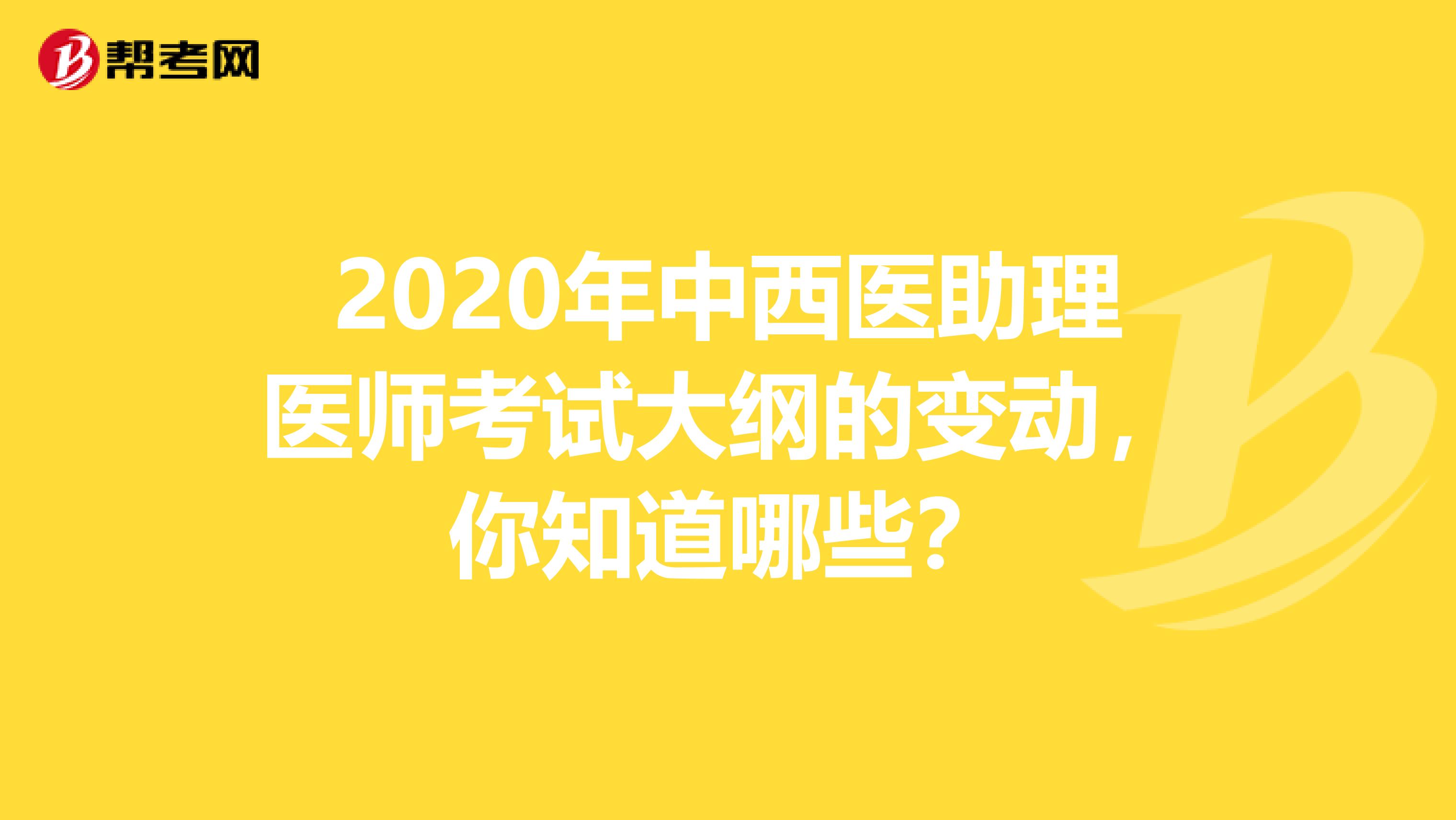 2020年中西医助理医师考试大纲的变动，你知道哪些？