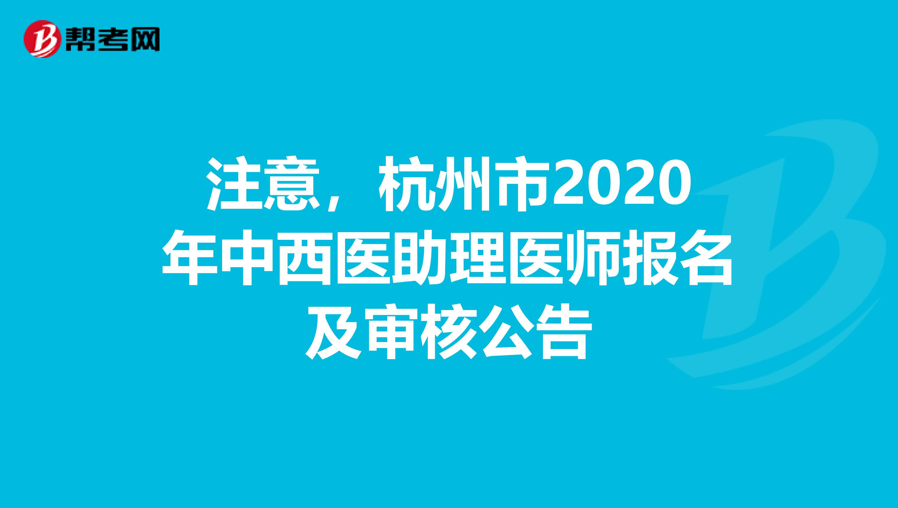 注意，杭州市2020年中西医助理医师报名及审核公告