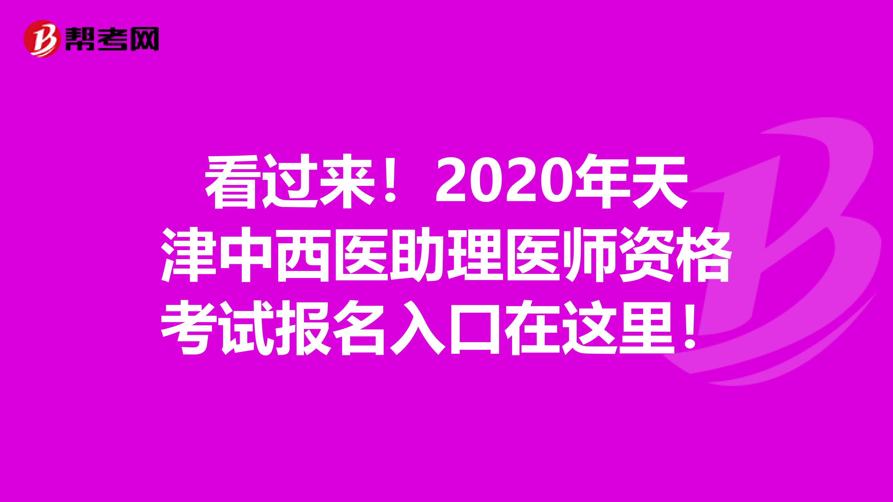 看过来！2020年天津中西医助理医师资格考试报名入口在这里！