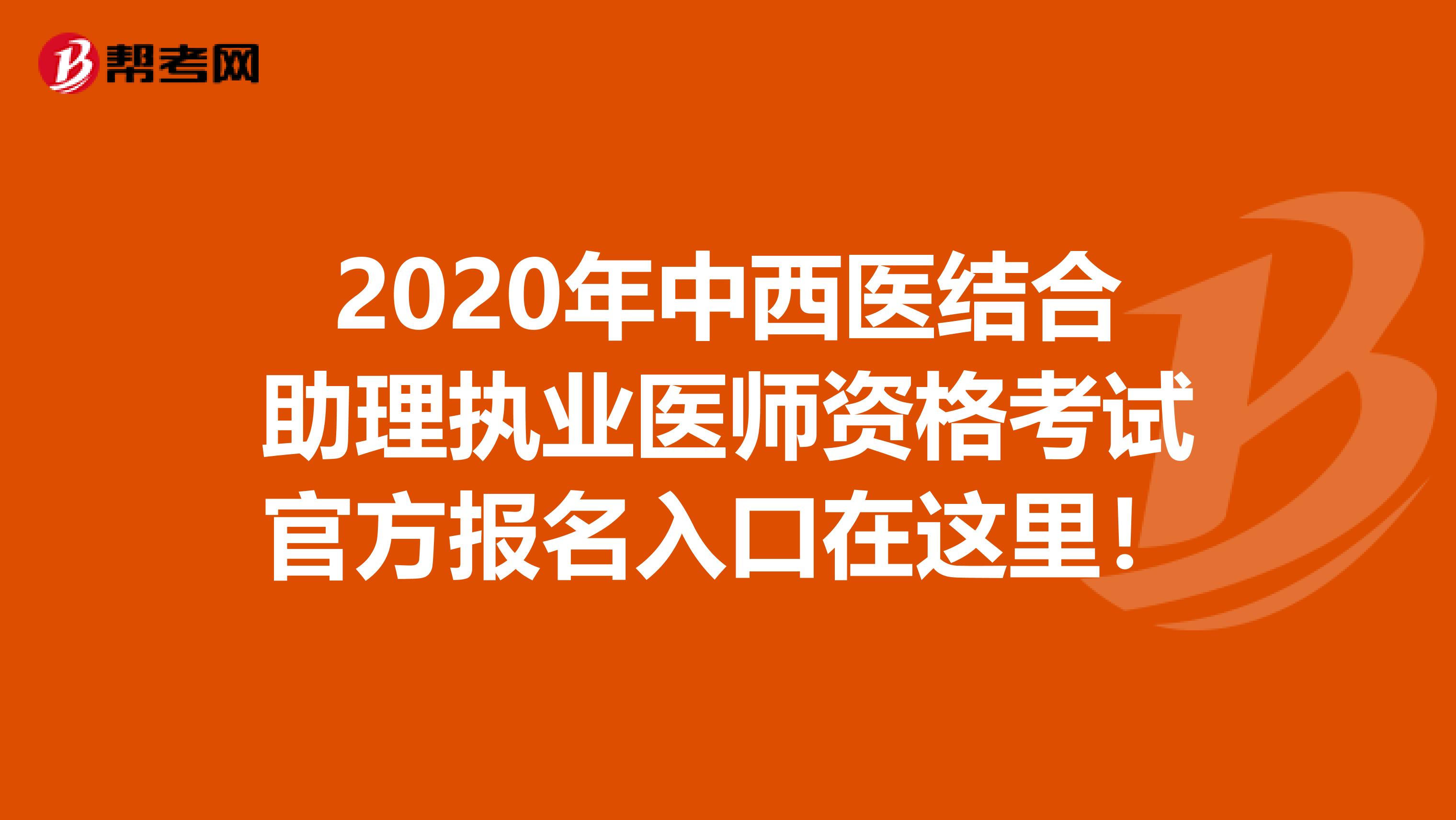 2020年中西医结合助理执业医师资格考试官方报名入口在这里！
