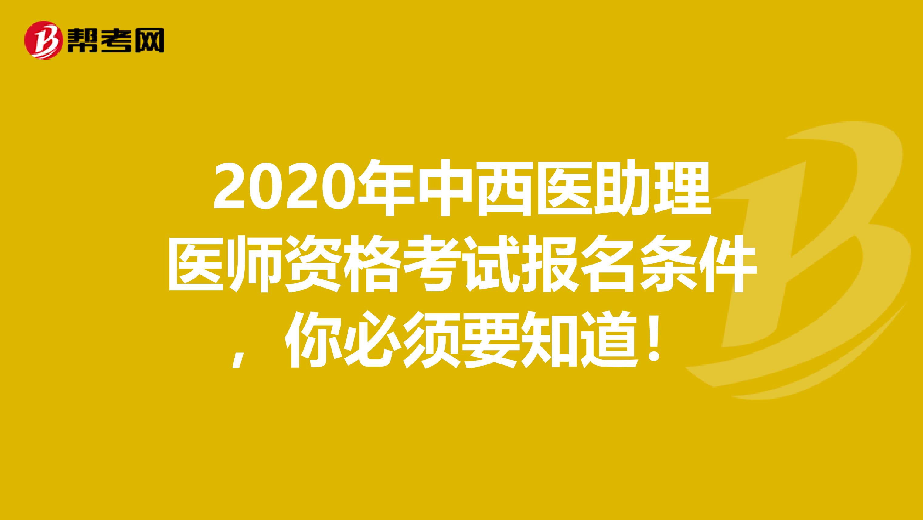 2020年中西医助理医师资格考试报名条件，你必须要知道！
