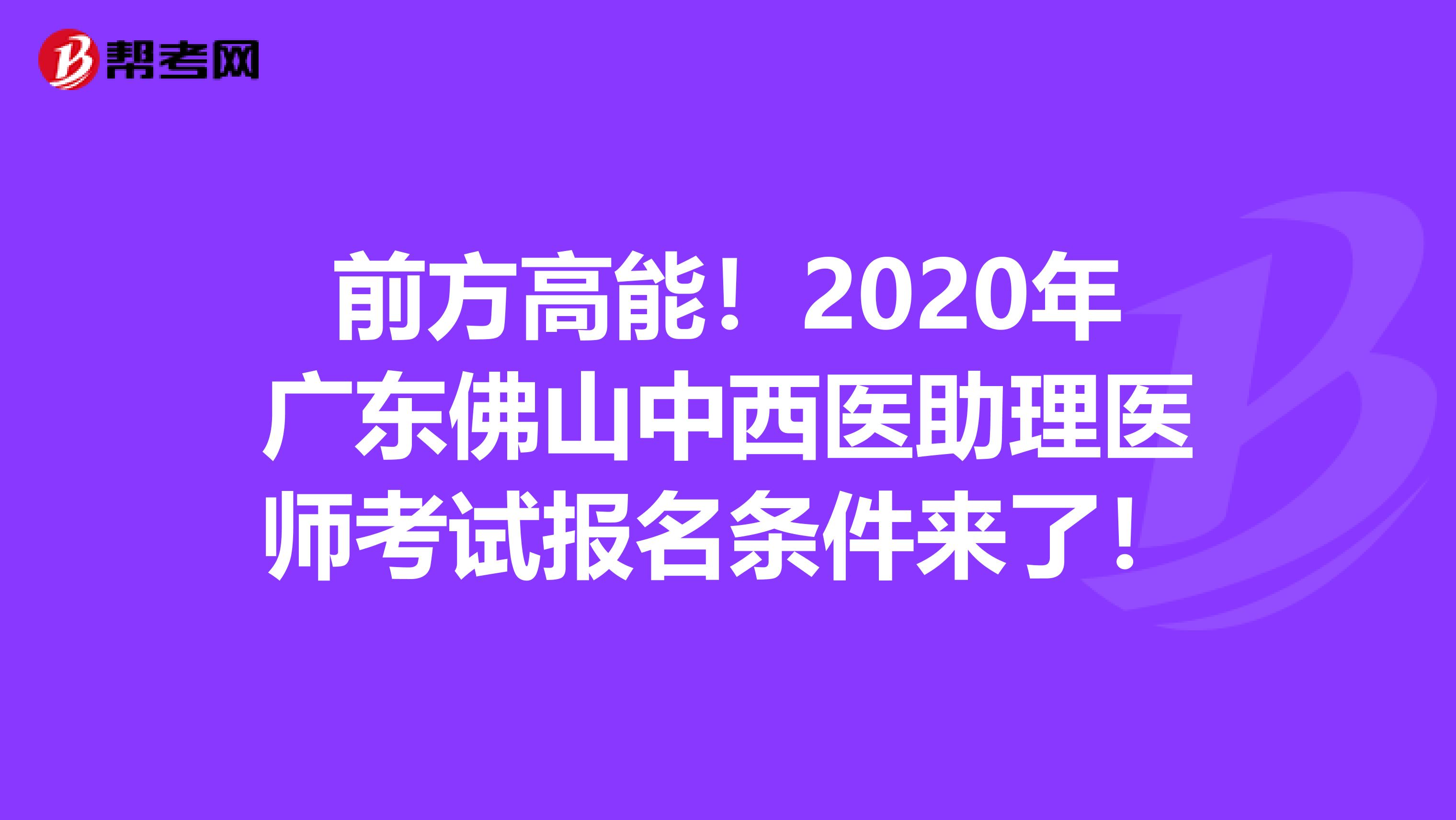 前方高能！2020年广东佛山中西医助理医师考试报名条件来了！