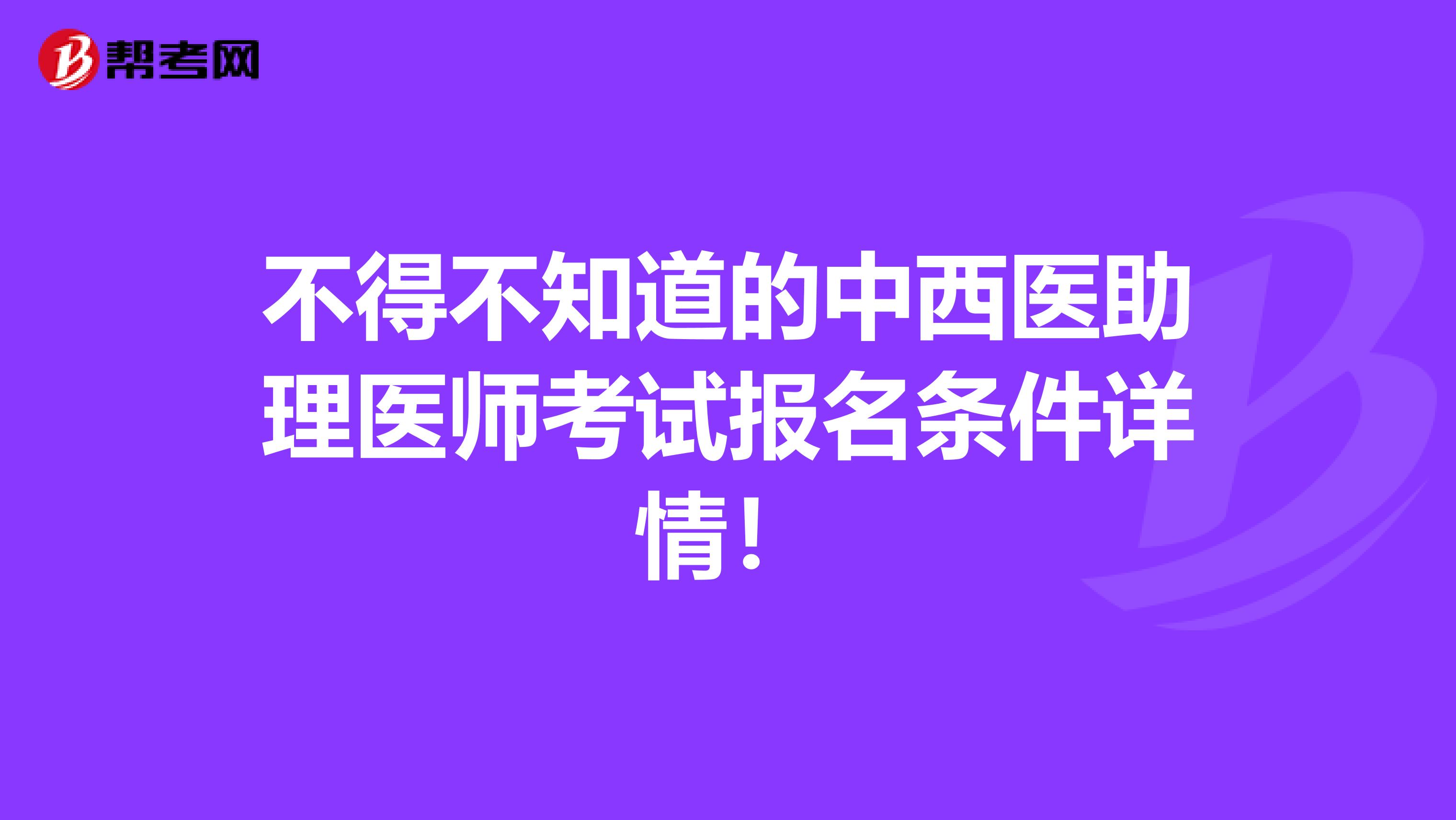 不得不知道的中西医助理医师考试报名条件详情！