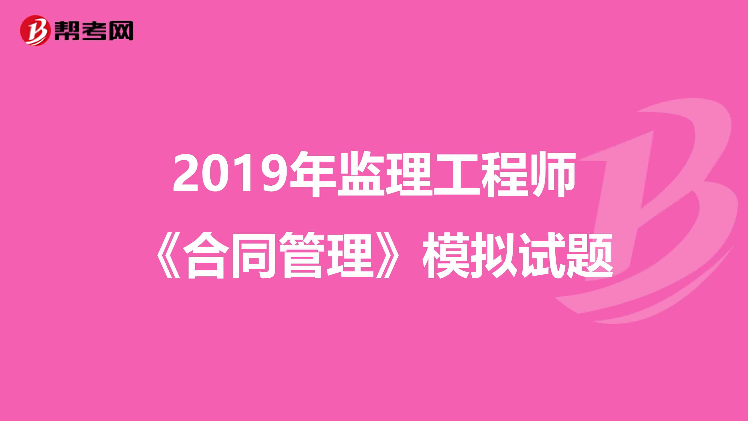 2019年监理工程师《合同管理》模拟试题