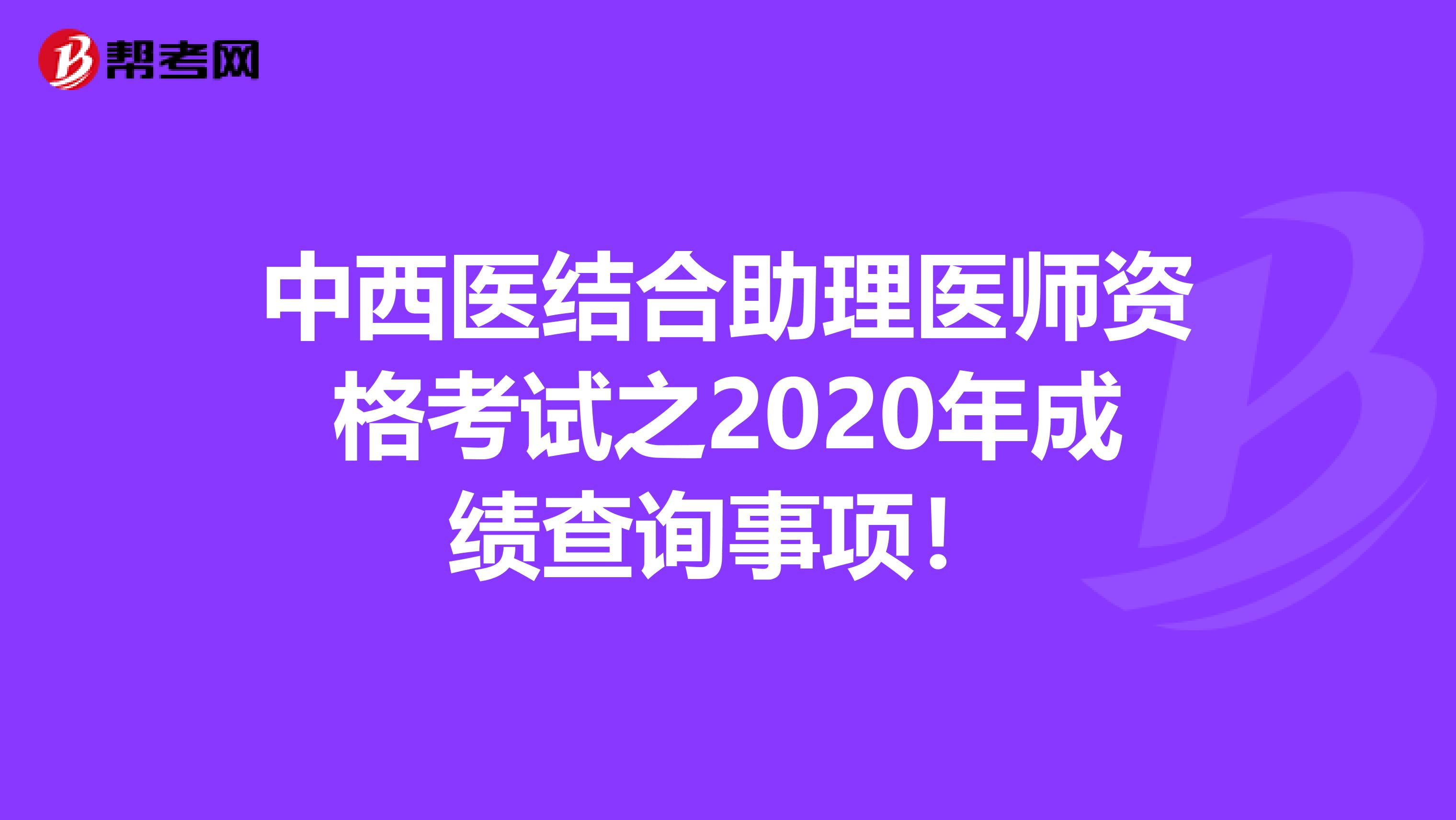 中西医结合助理医师资格考试之2020年成绩查询事项！