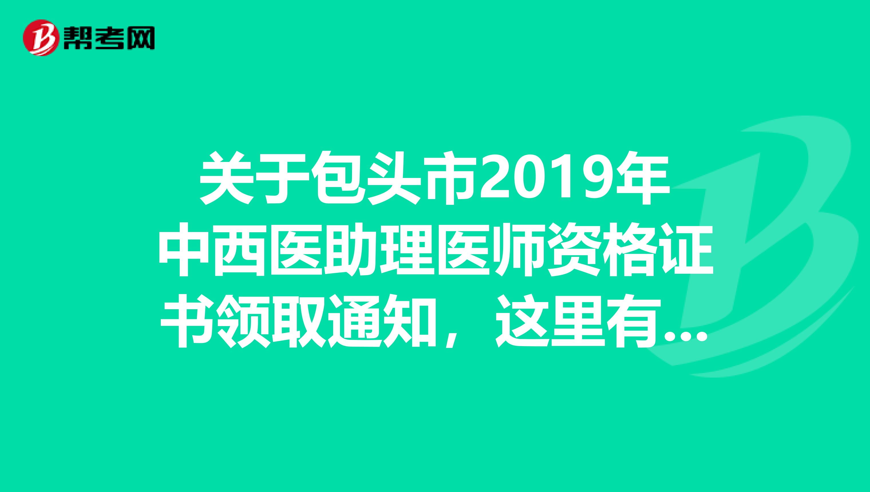 关于包头市2019年中西医助理医师资格证书领取通知，这里有详情