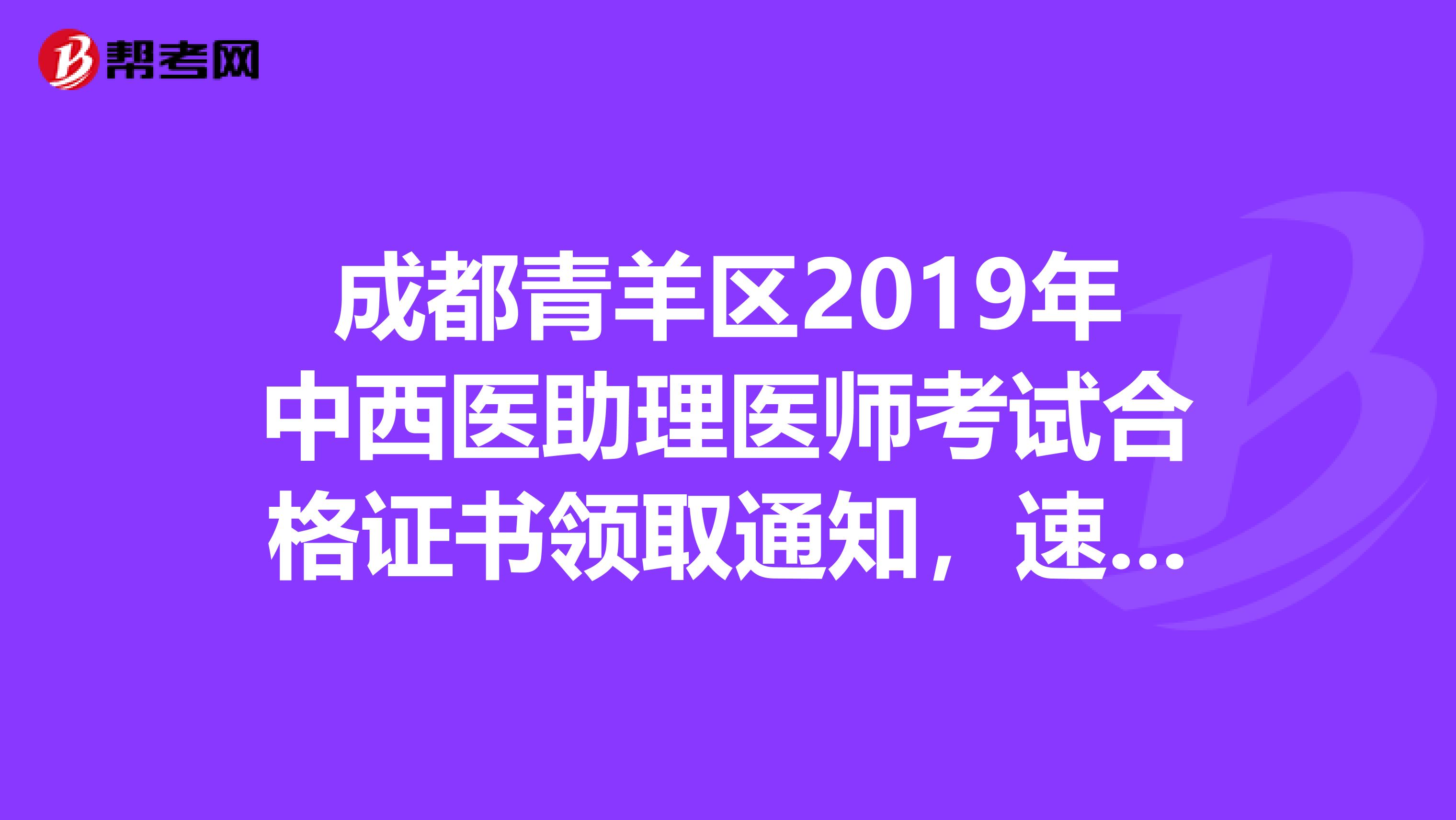 成都青羊区2019年中西医助理医师考试合格证书领取通知，速来围观