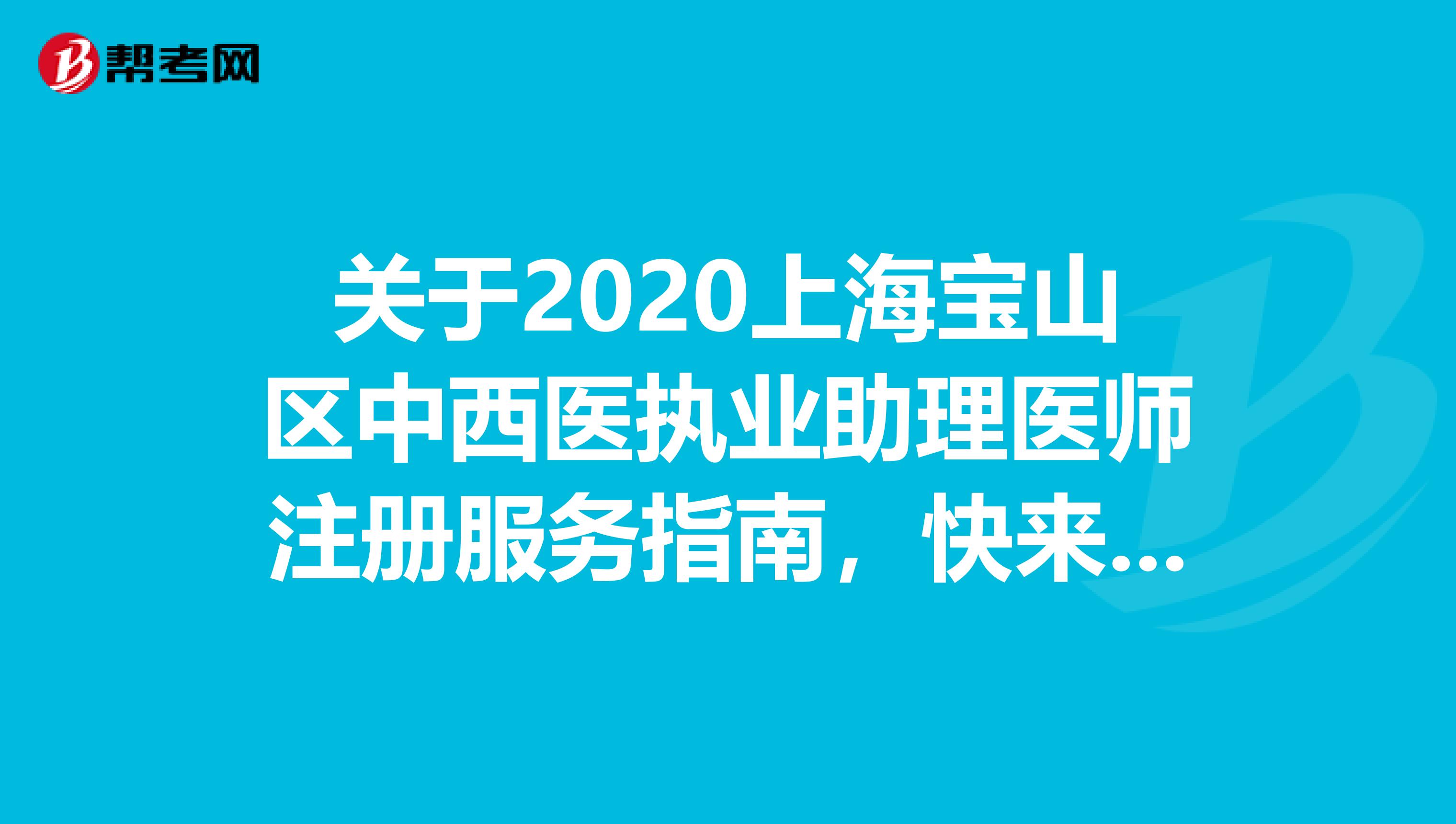 關(guān)于2020上海寶山區(qū)中西醫(yī)執(zhí)業(yè)助理醫(yī)師注冊服務(wù)指南,快來看看詳情