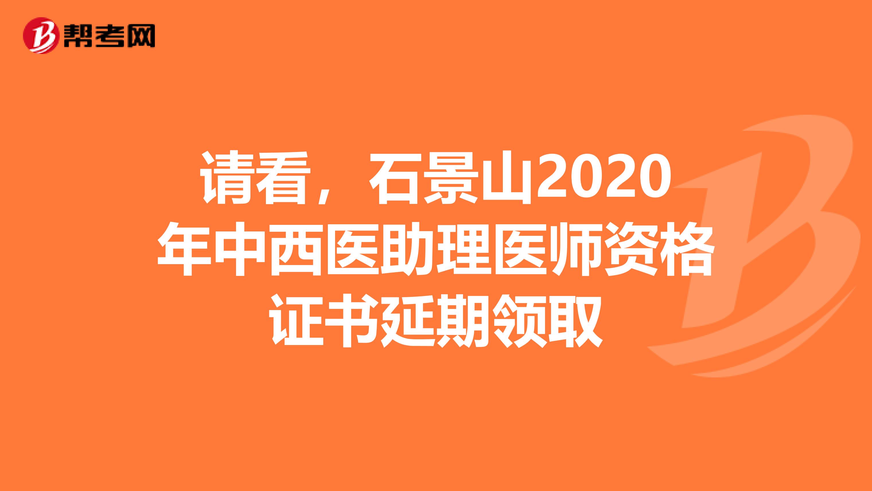 请看，石景山2020年中西医助理医师资格证书延期领取