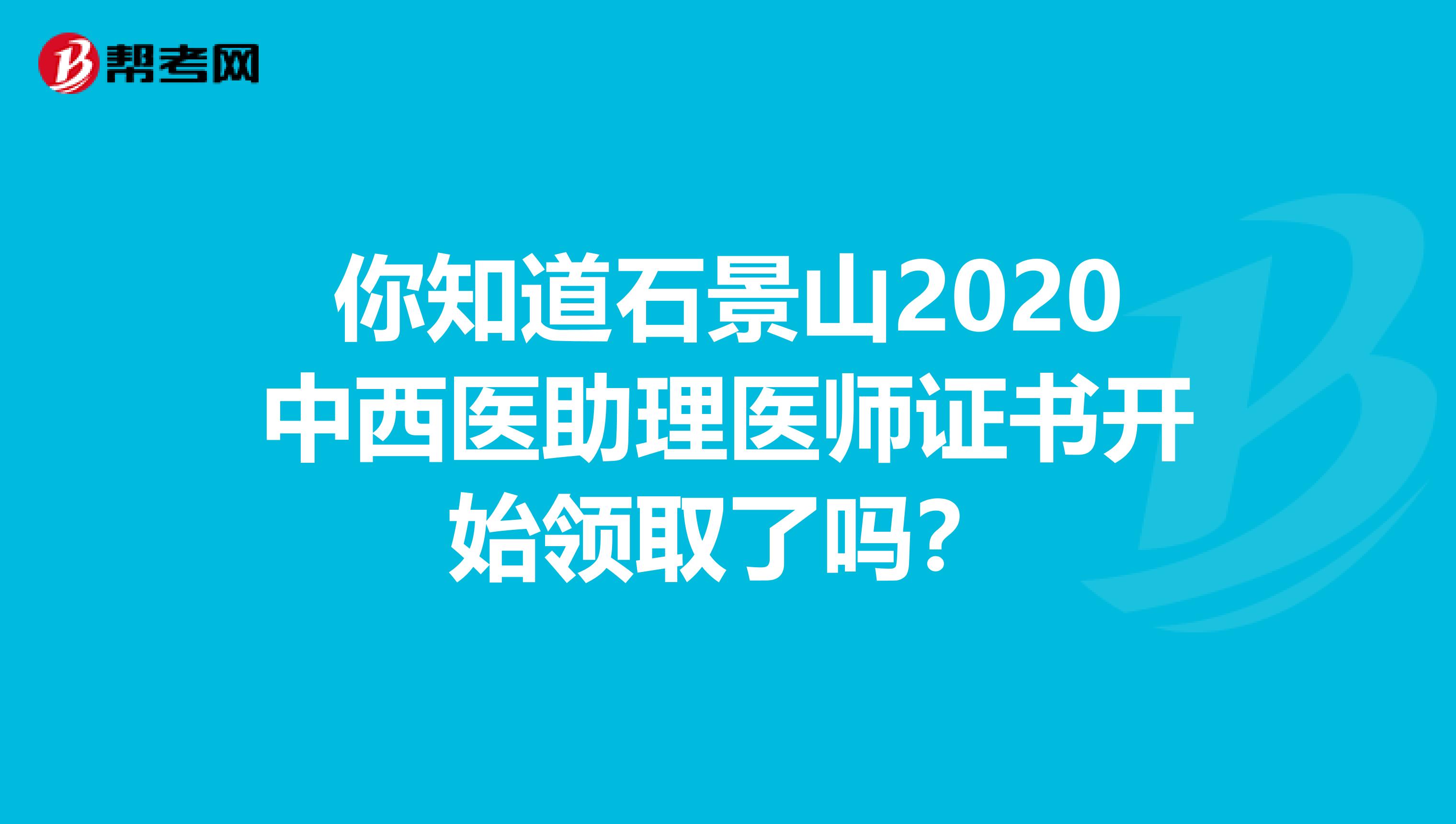你知道石景山2020中西医助理医师证书开始领取了吗？