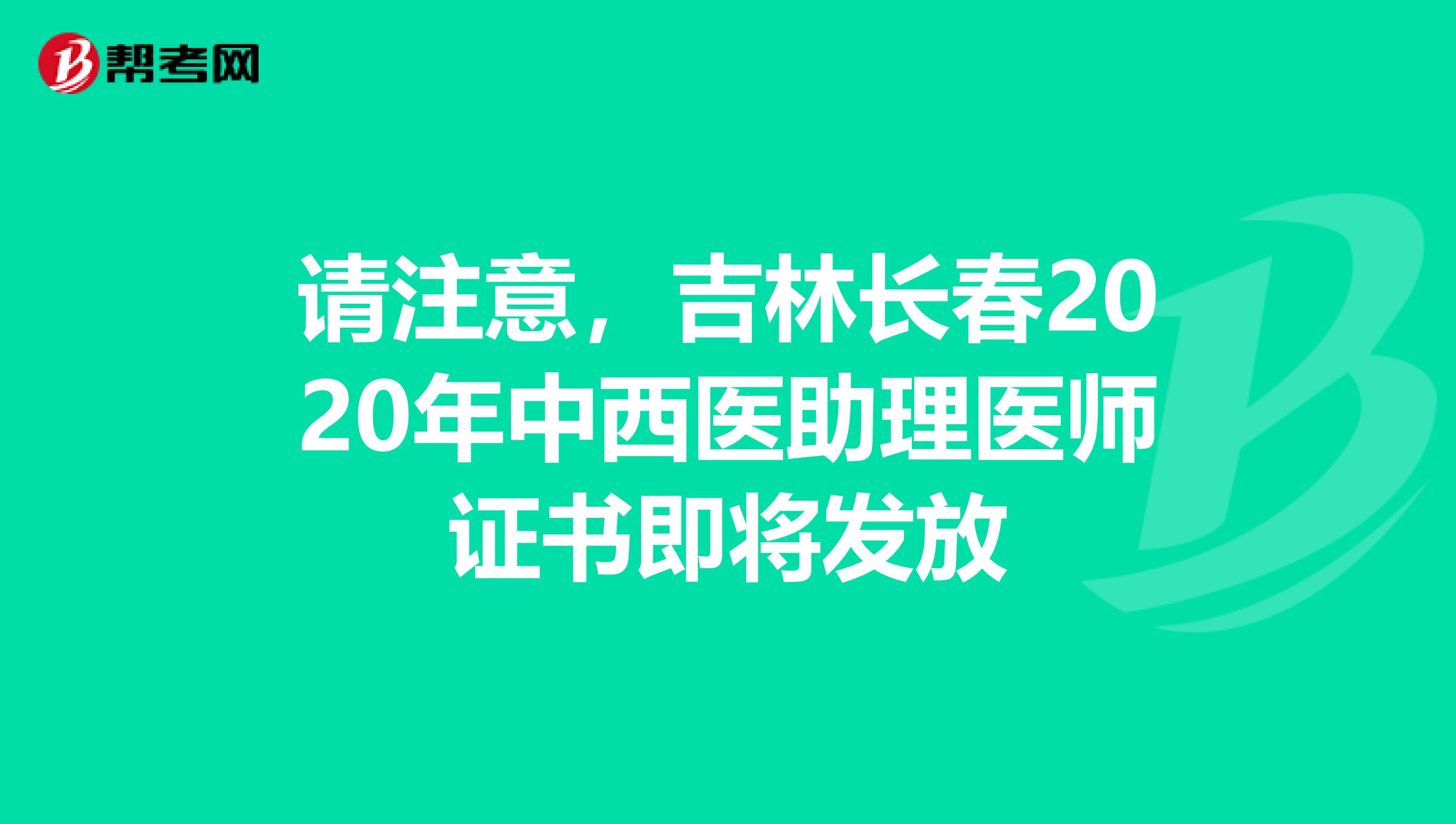 请注意，吉林长春2020年中西医助理医师证书即将发放