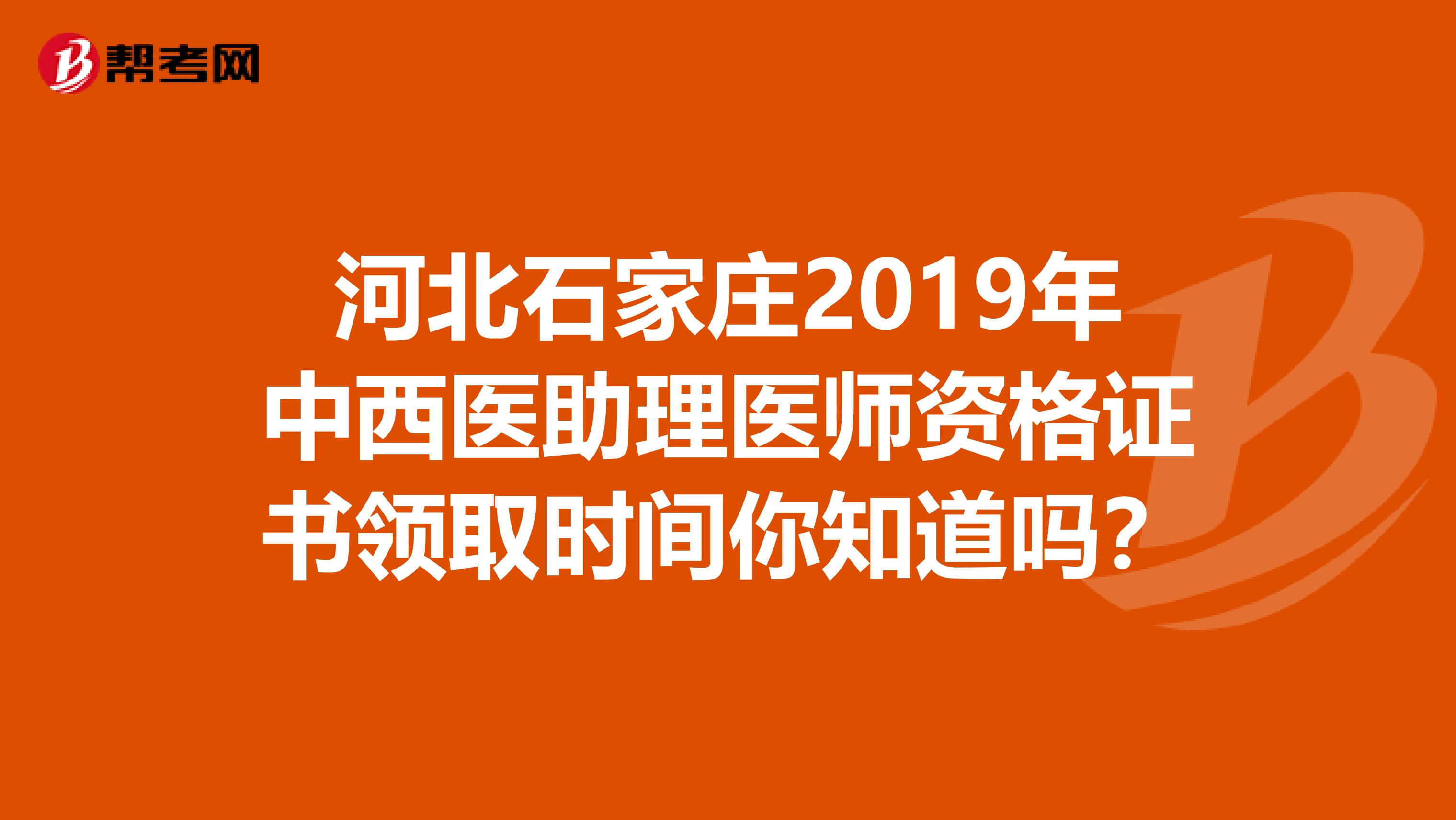 河北石家庄2019年中西医助理医师资格证书领取时间你知道吗？
