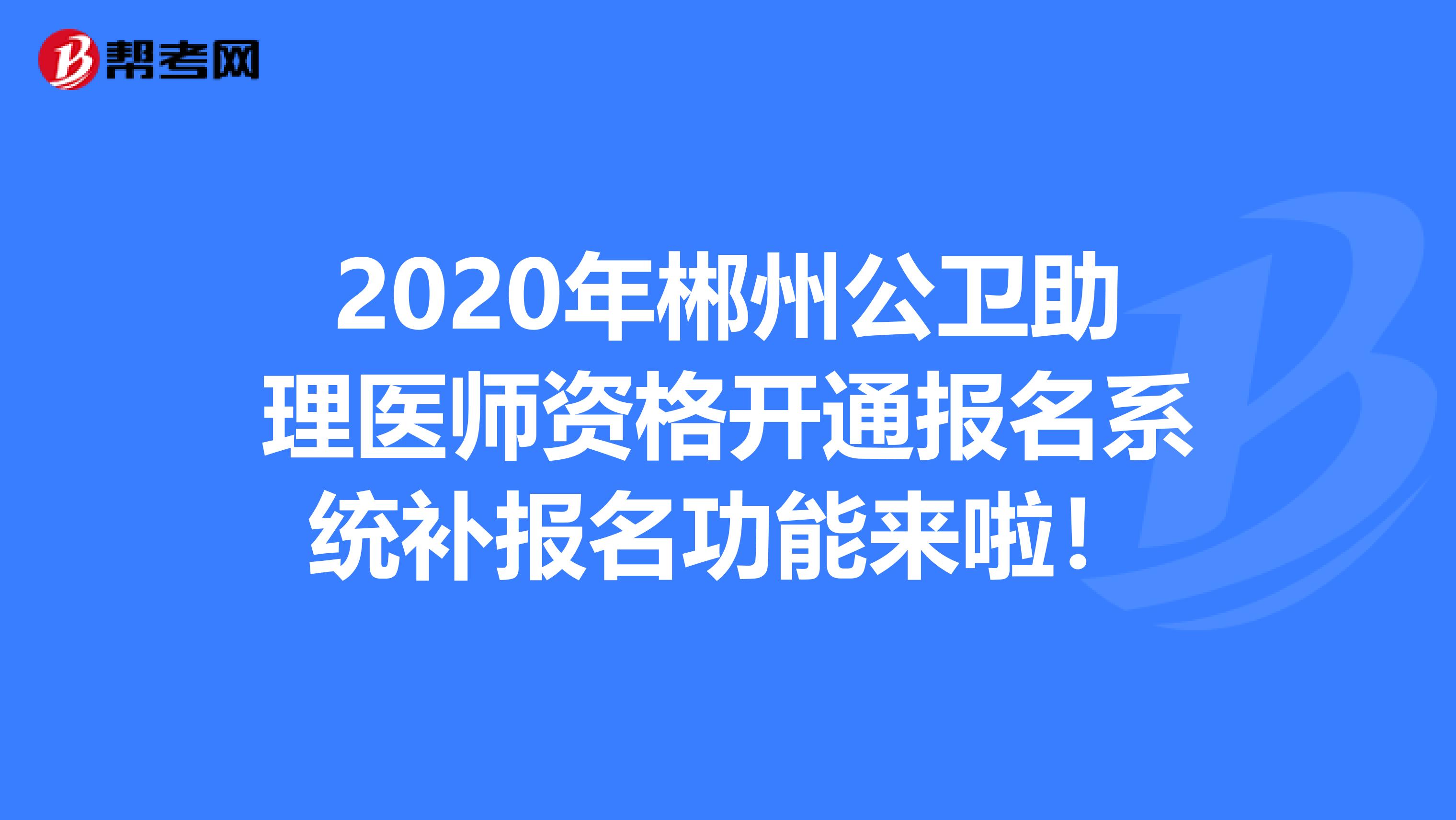 2020年郴州公卫助理医师资格开通报名系统补报名功能来啦！