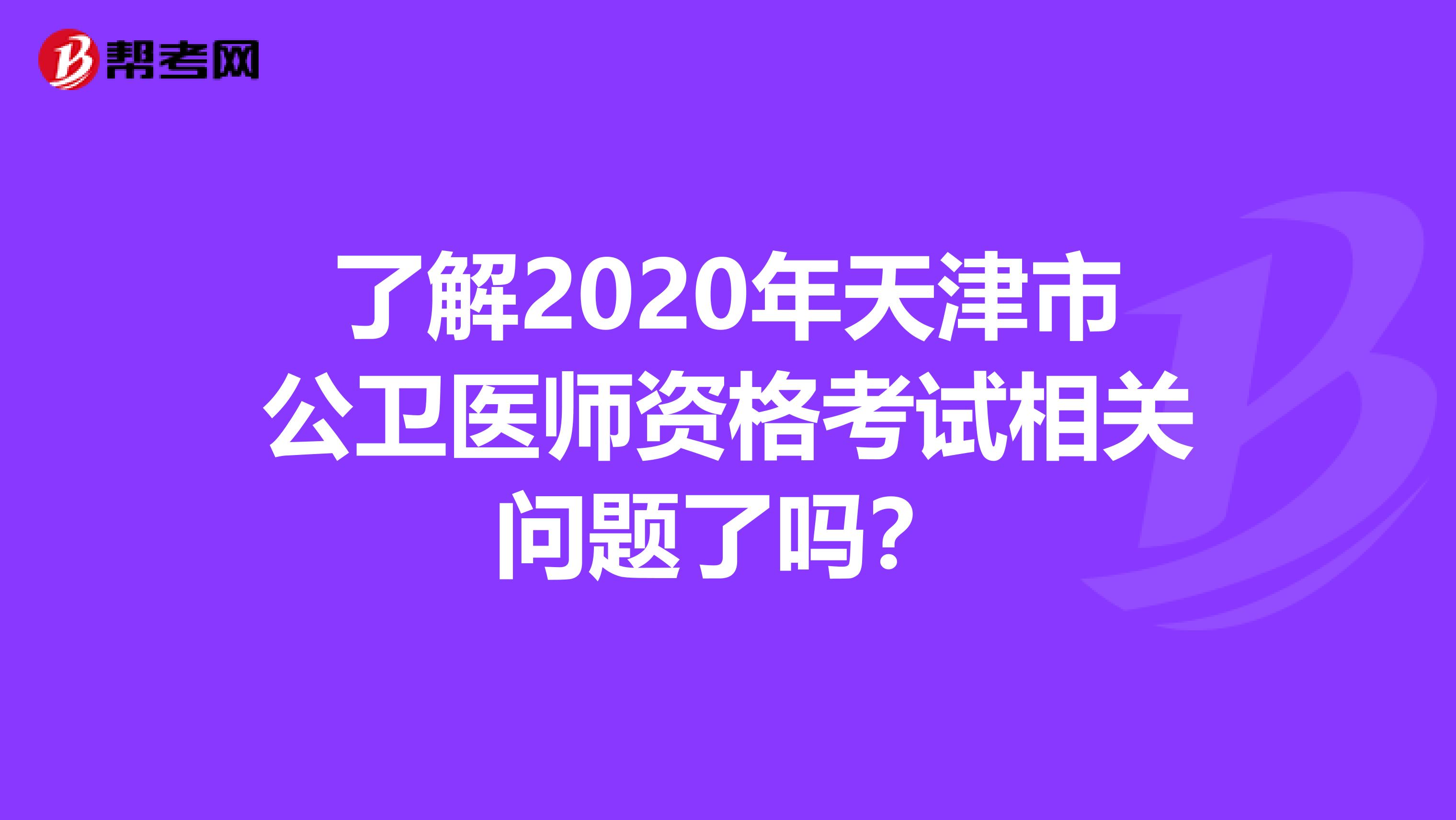 了解2020年天津市公卫医师资格考试相关问题了吗？