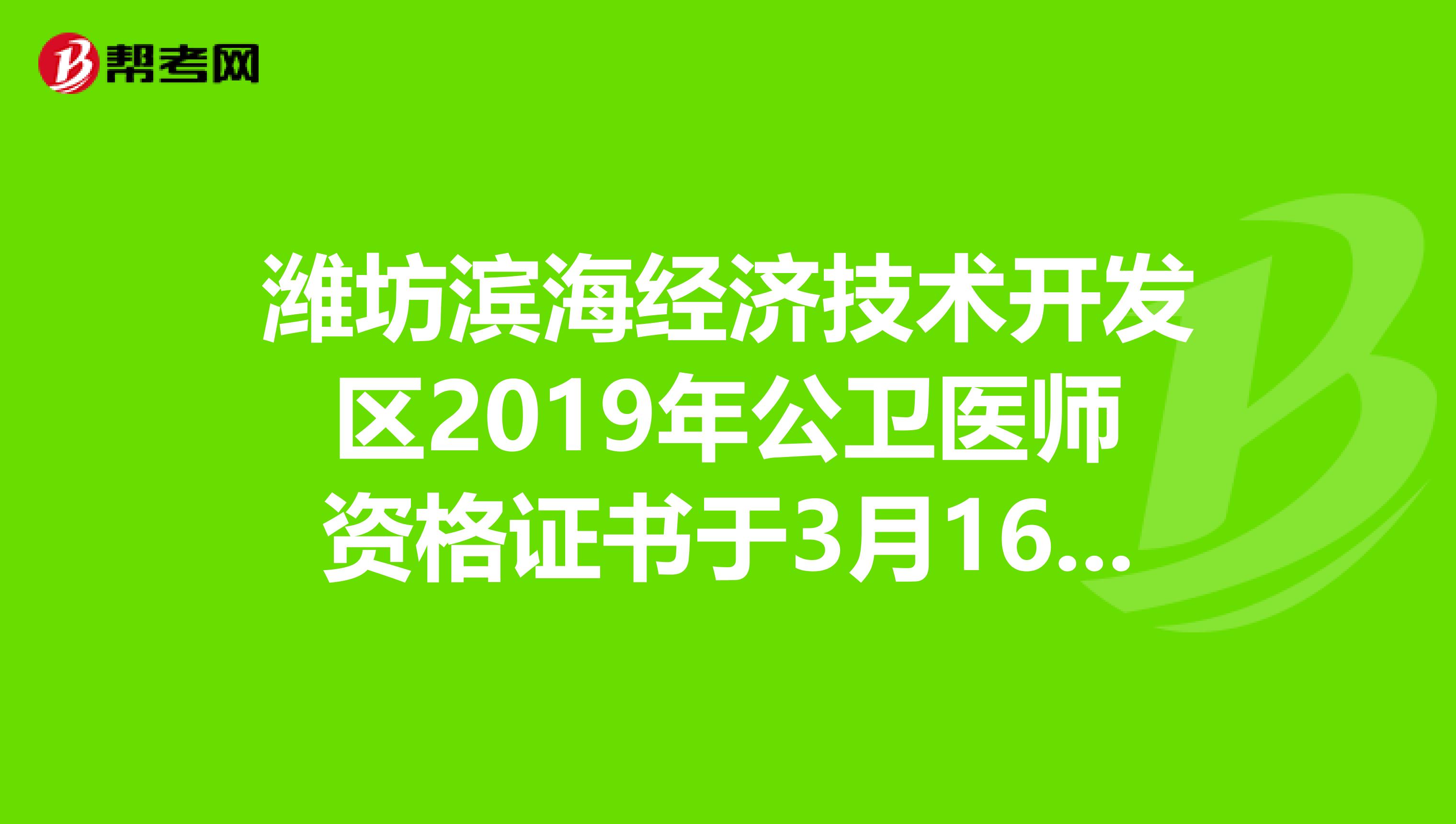 潍坊滨海经济技术开发区2019年公卫医师资格证书于3月16日开始发放！