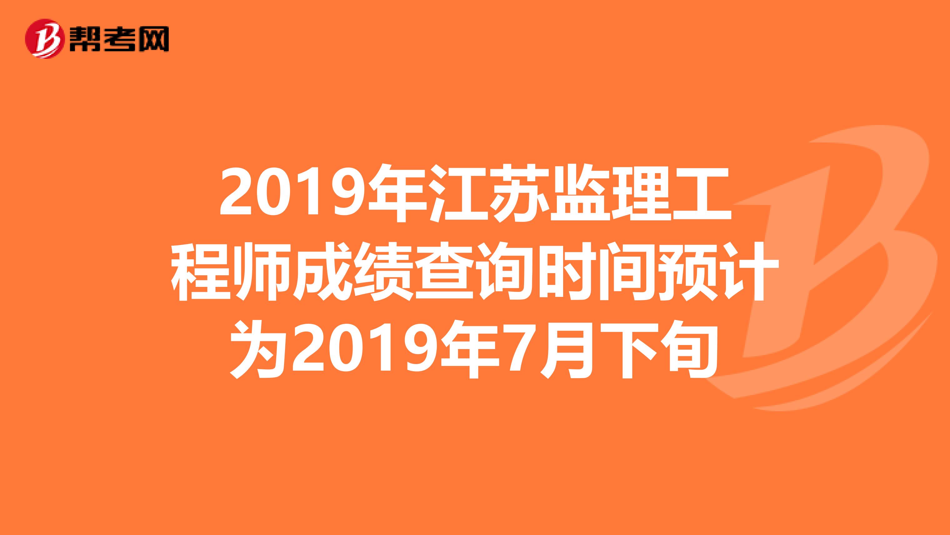 2019年江苏监理工程师成绩查询时间预计为2019年7月下旬