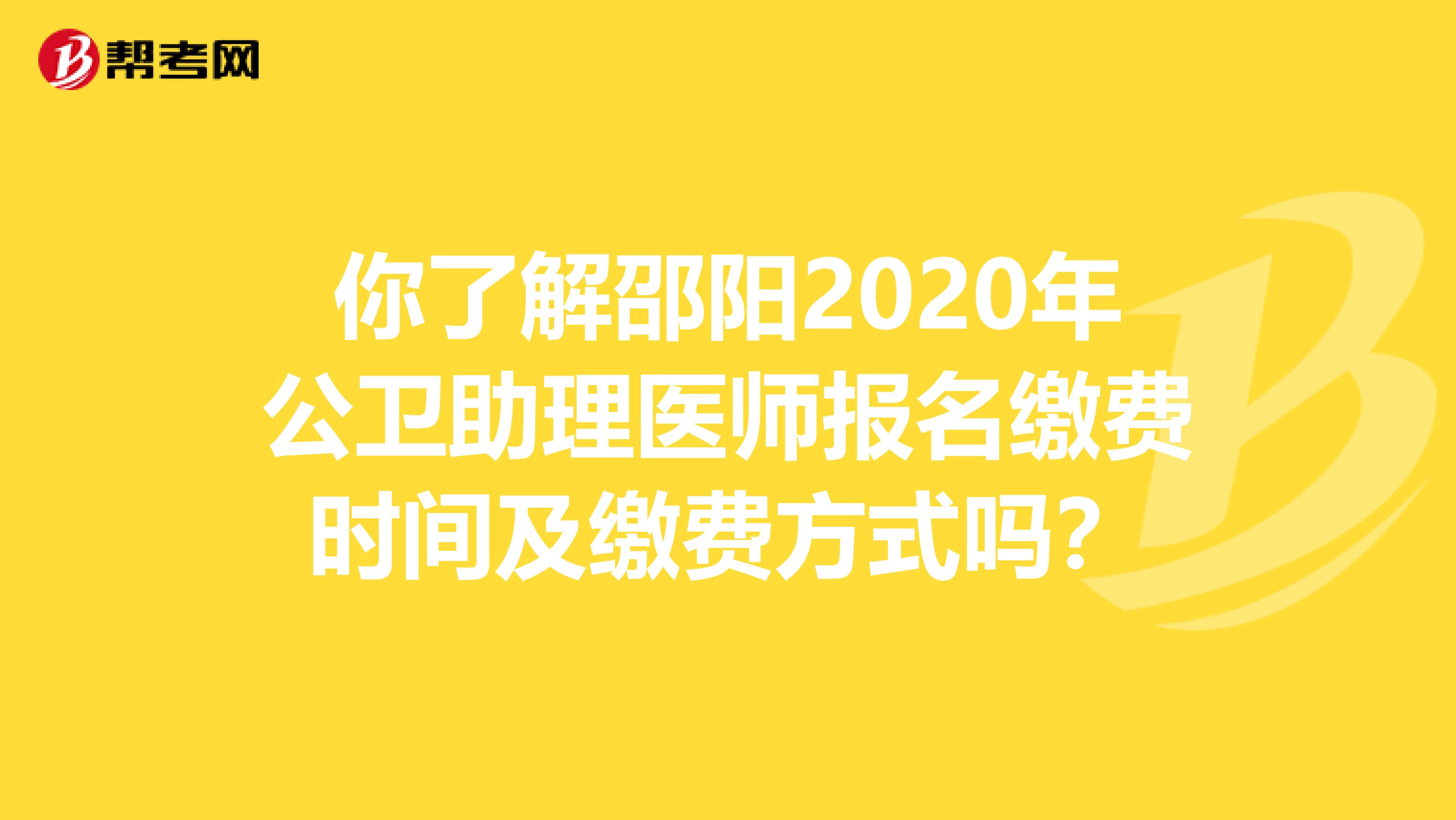 你了解邵阳2020年公卫助理医师报名缴费时间及缴费方式吗？