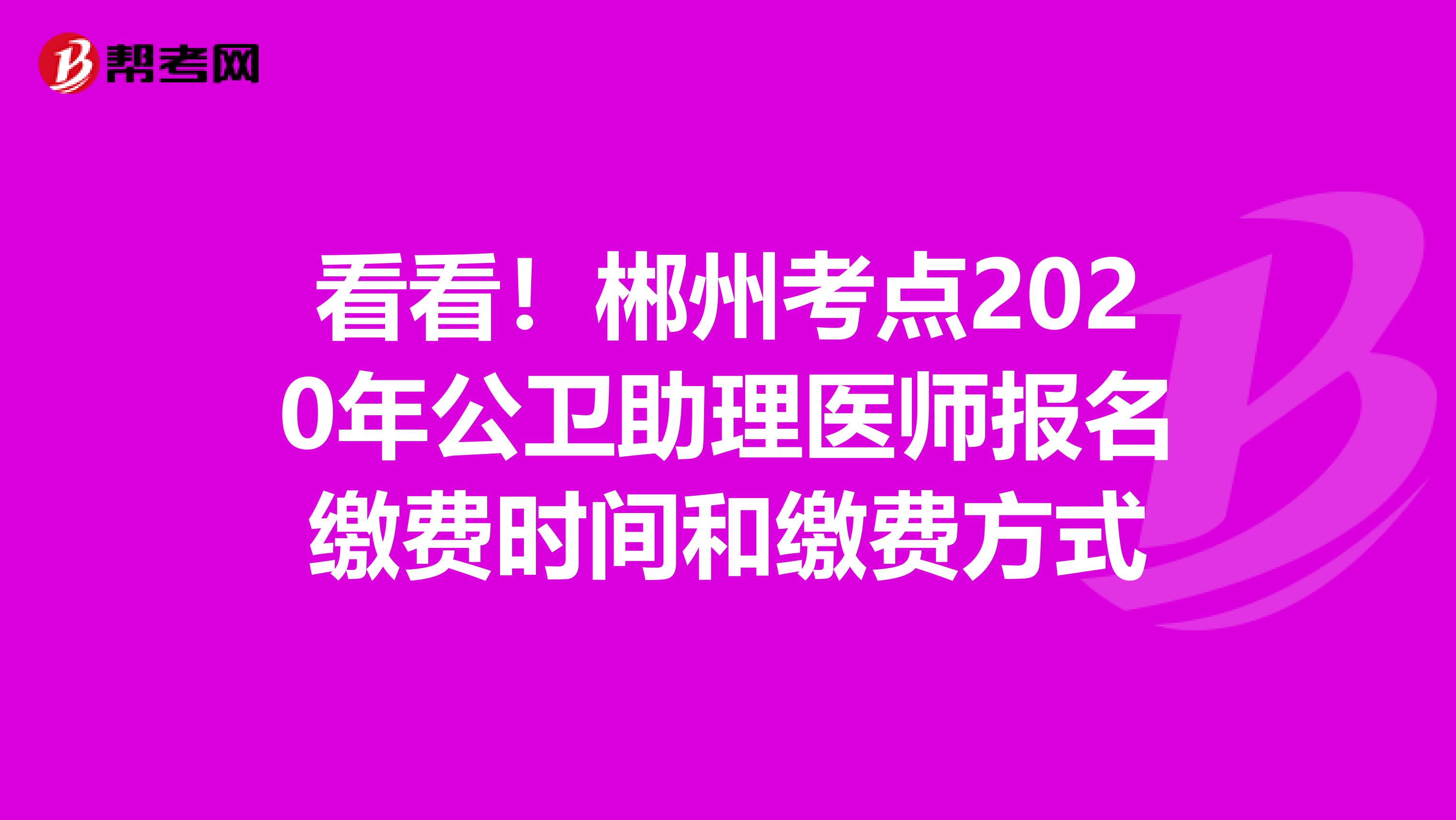 看看！郴州考点2020年公卫助理医师报名缴费时间和缴费方式