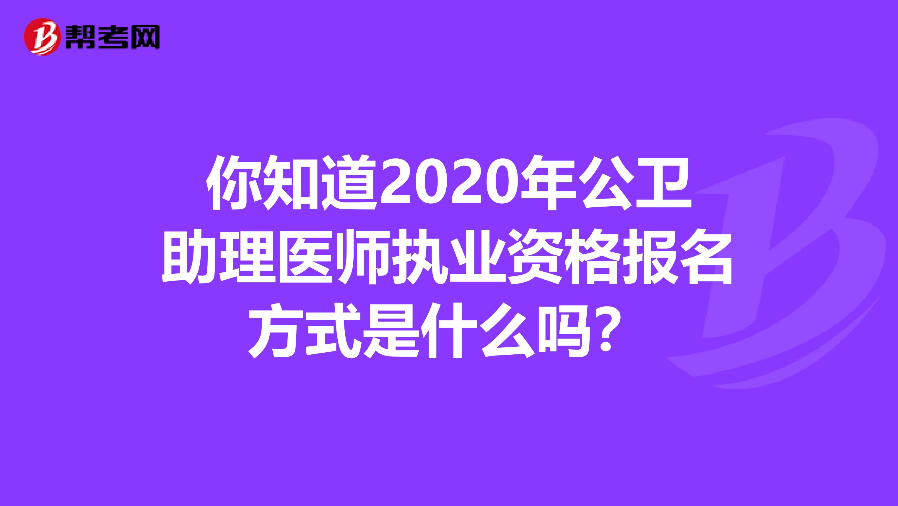 你知道2020年公卫助理医师执业资格报名方式是什么吗？