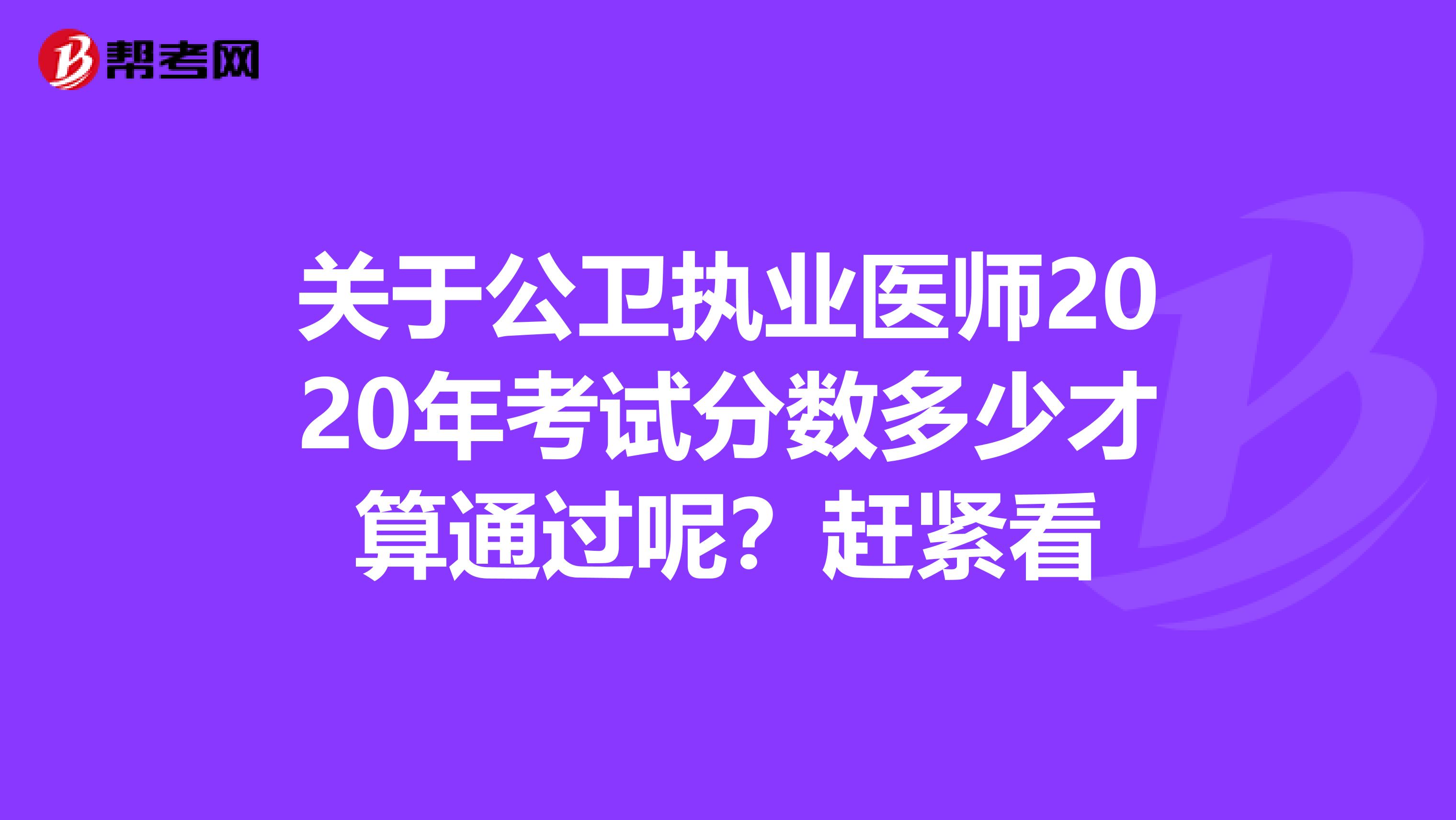 关于公卫执业医师2020年考试分数多少才算通过呢？赶紧看