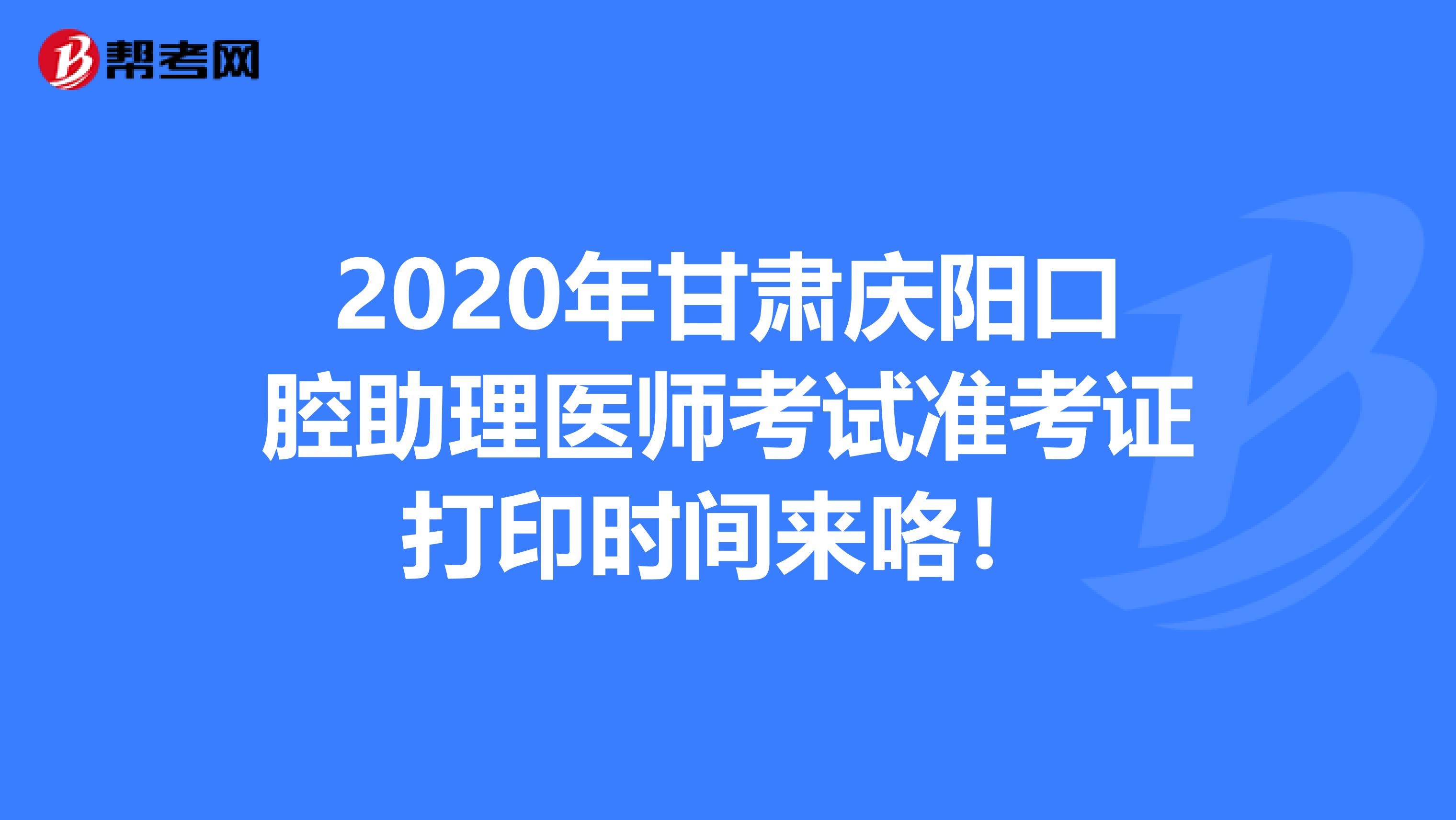 2020年甘肃庆阳口腔助理医师考试准考证打印时间来咯！