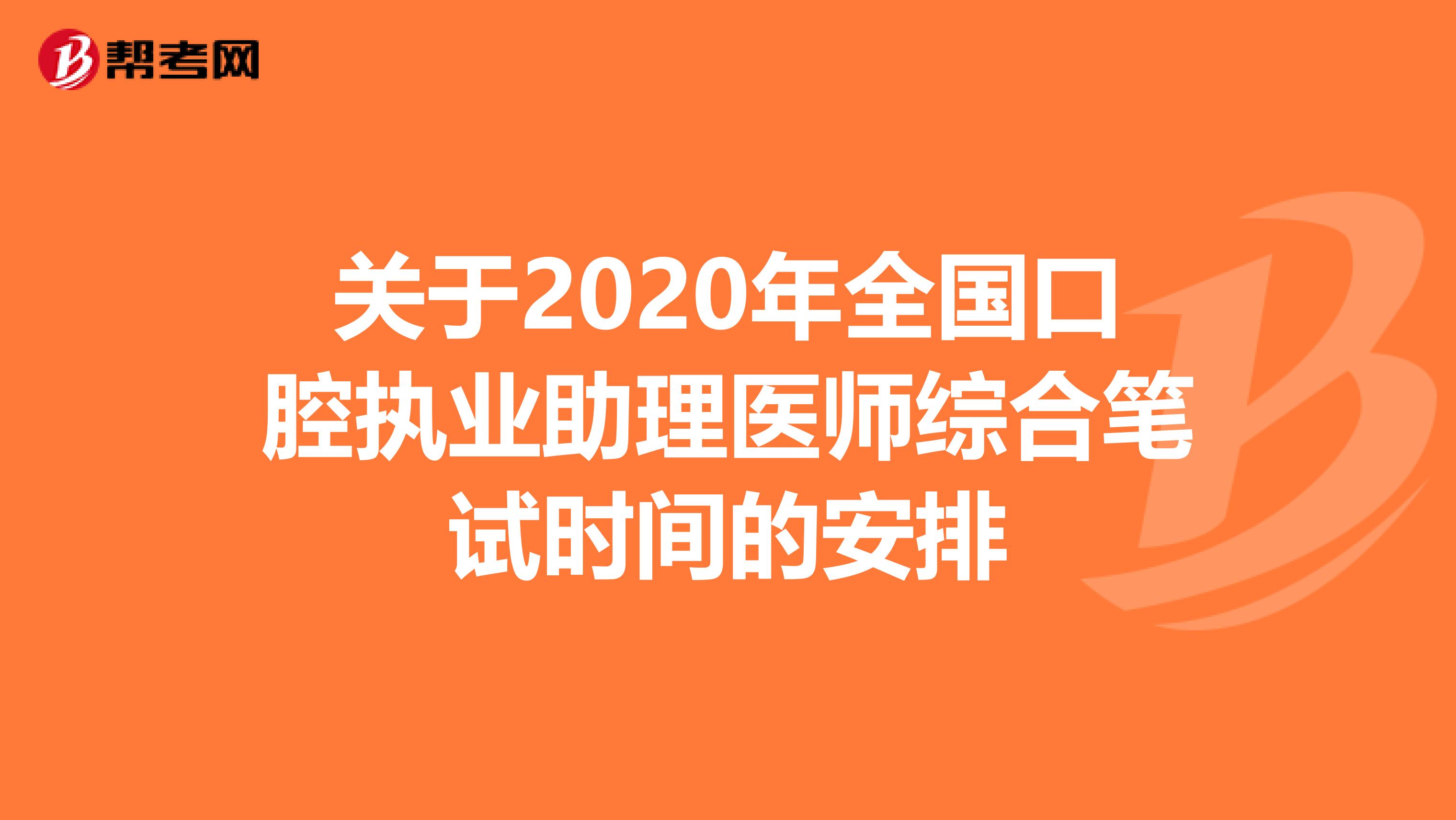 关于2020年全国口腔执业助理医师综合笔试时间的安排