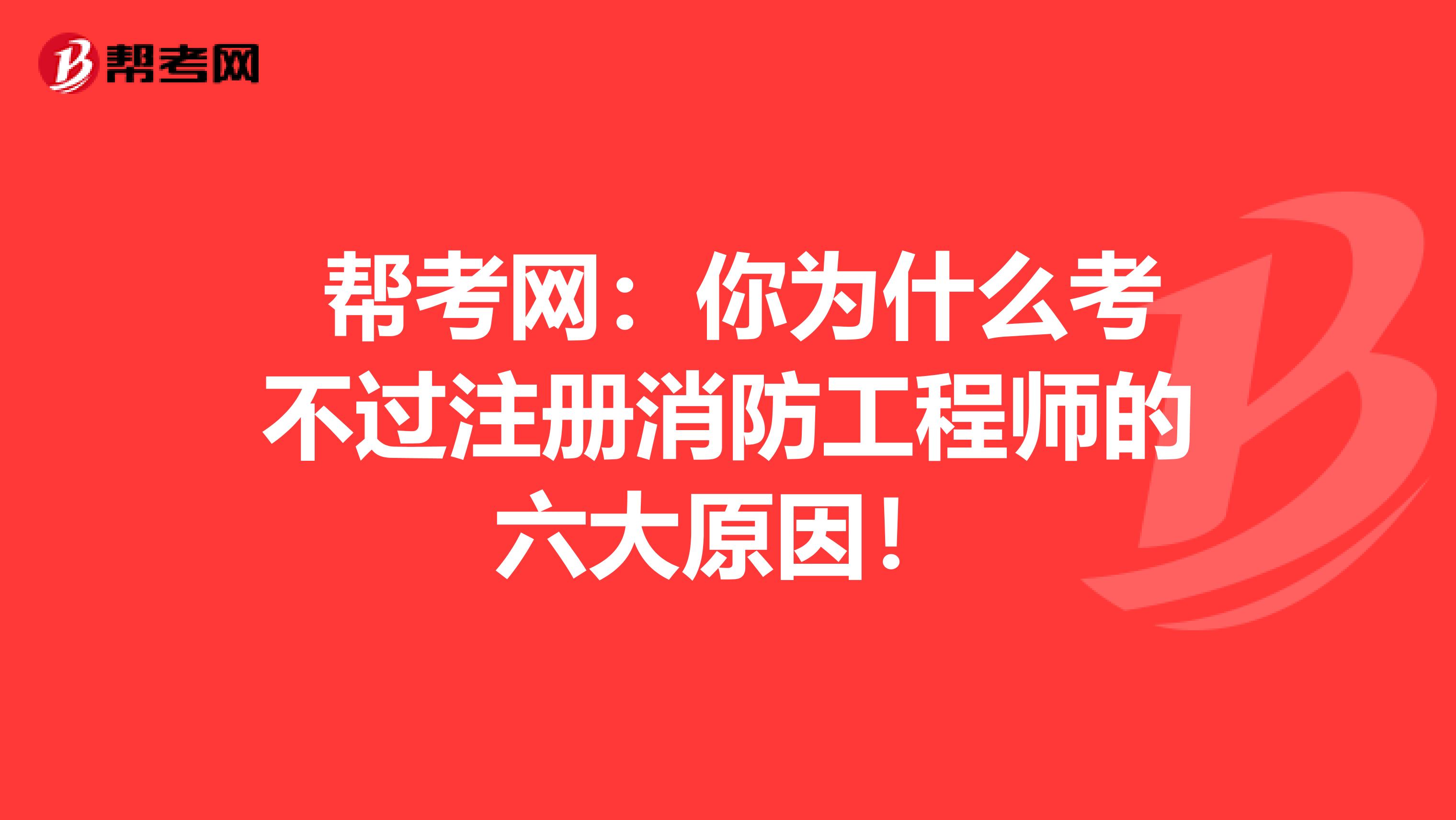  帮考网：你为什么考不过注册消防工程师的六大原因！