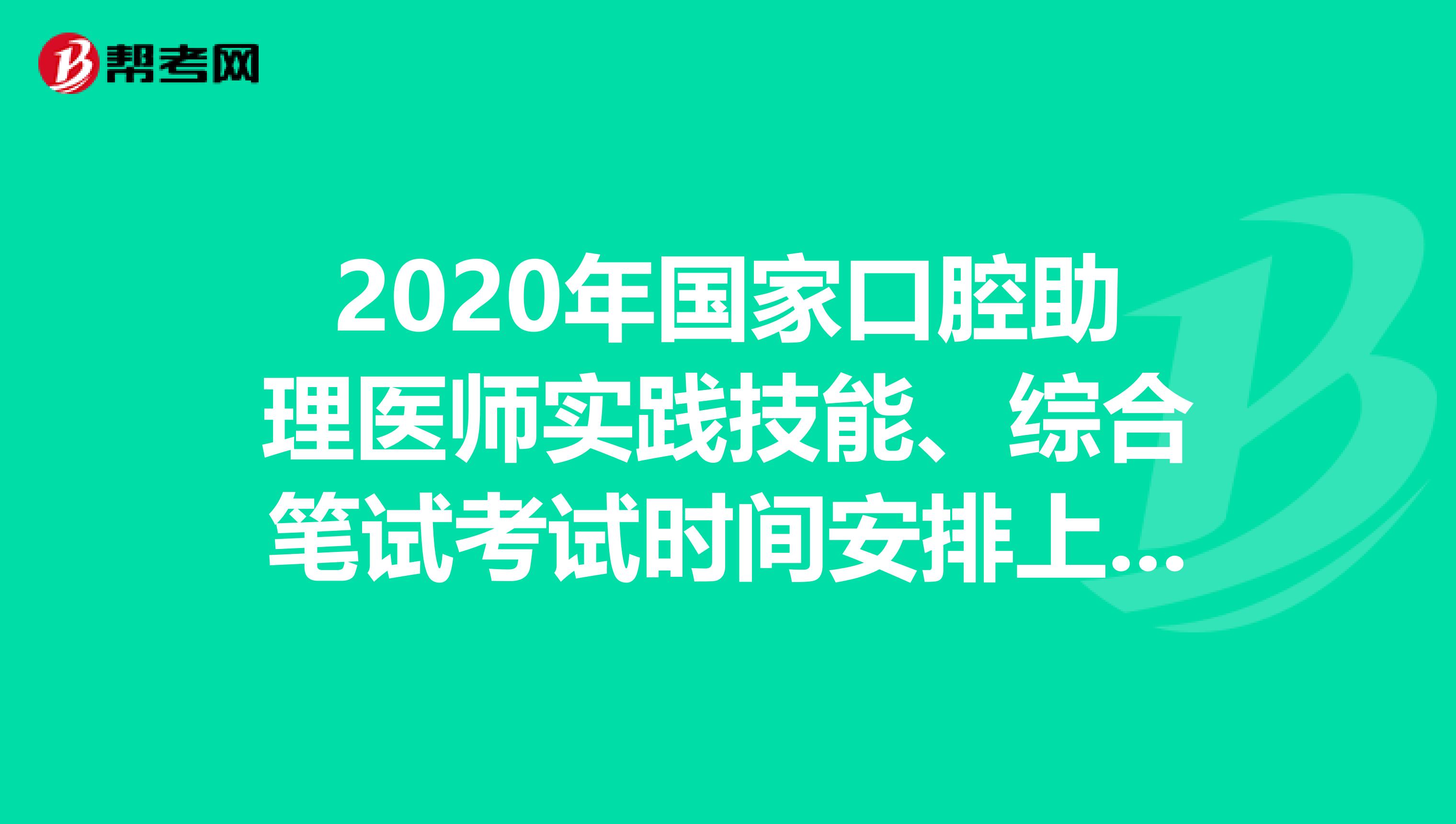 2020年国家口腔助理医师实践技能、综合笔试考试时间安排上啦！