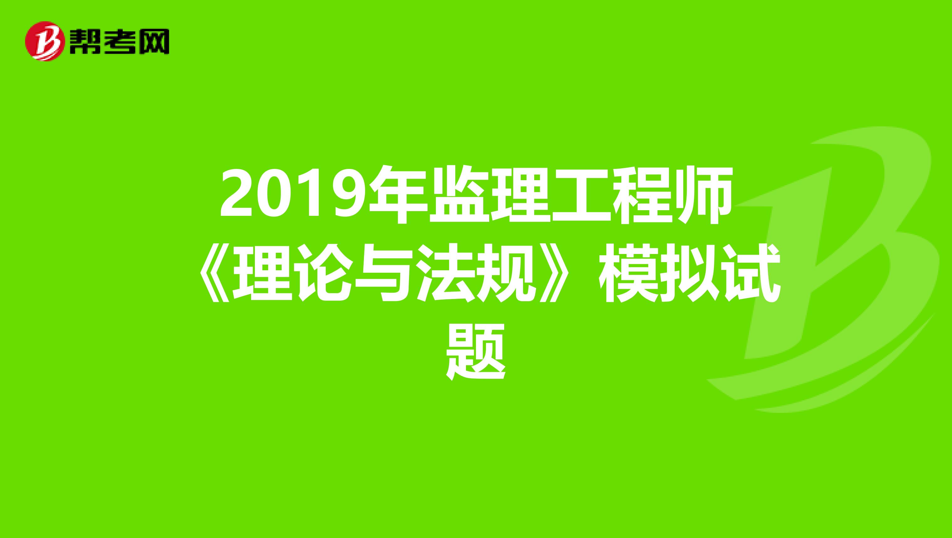 2019年监理工程师《理论与法规》模拟试题