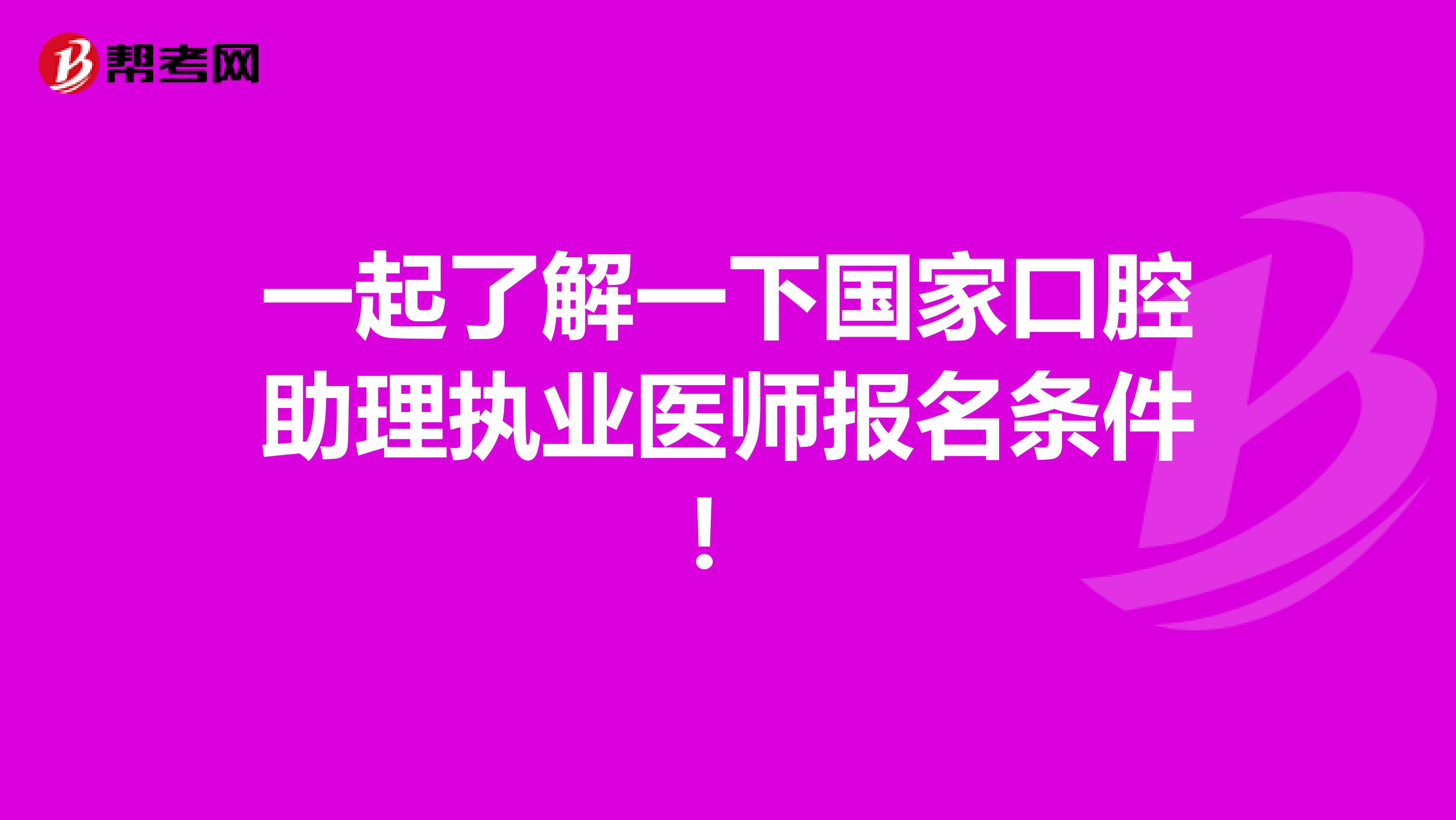 一起了解一下国家口腔助理执业医师报名条件！