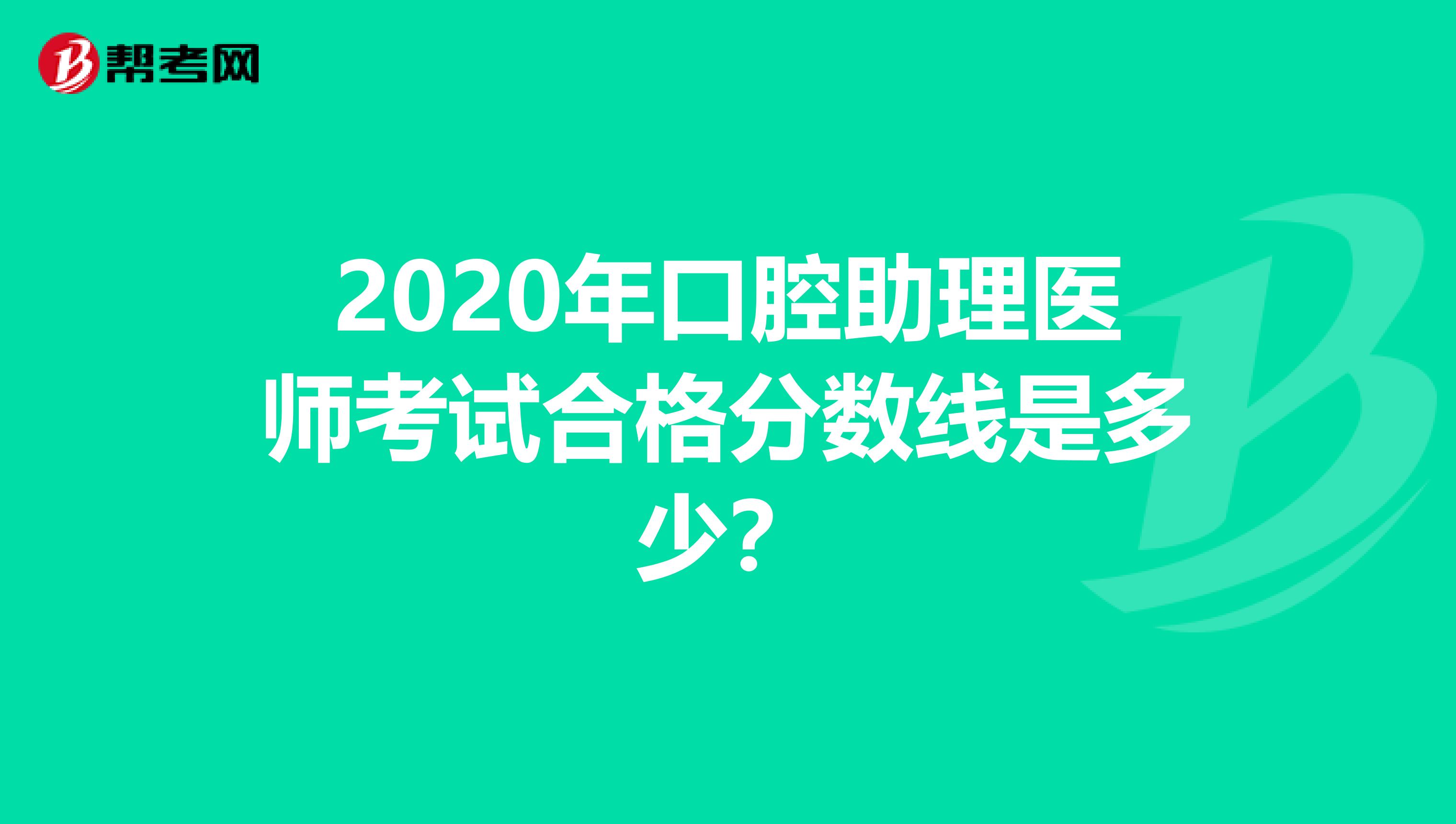 2020年口腔助理医师考试合格分数线是多少？