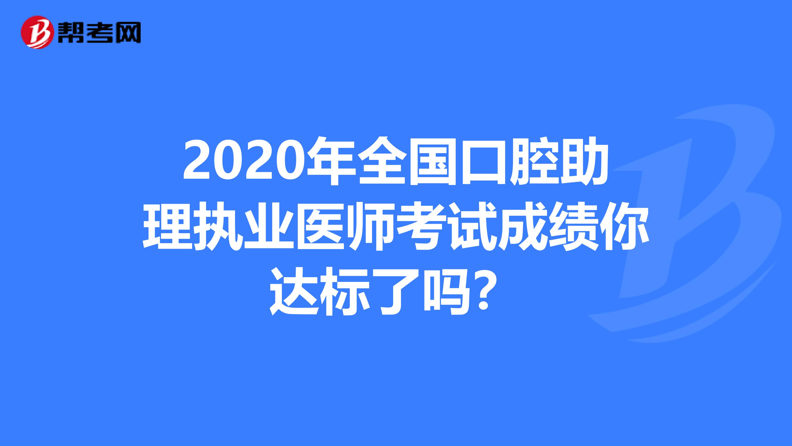 2020年全国口腔助理执业医师考试成绩你达标了吗？