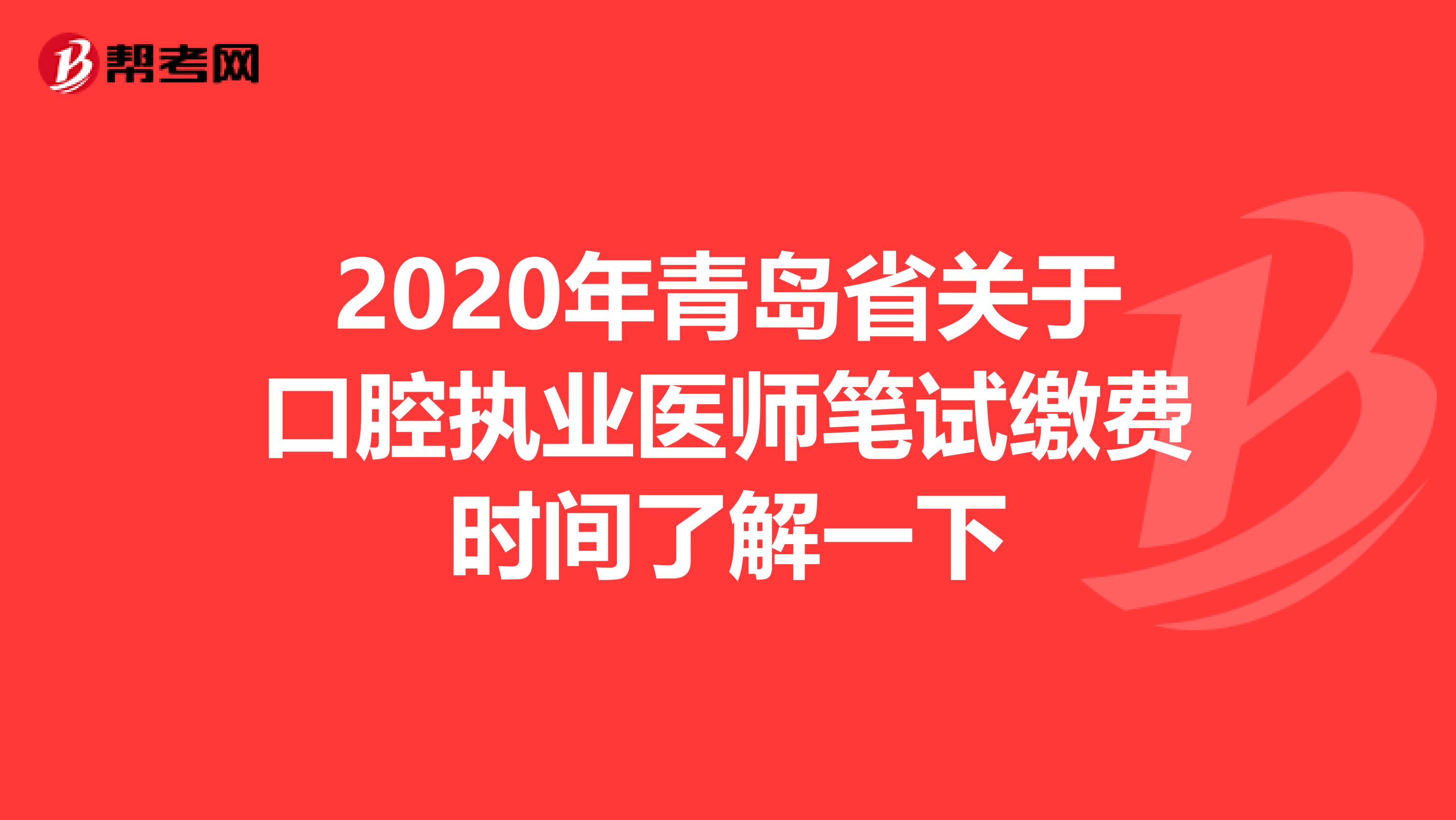 2020年青岛省关于口腔执业医师笔试缴费时间了解一下