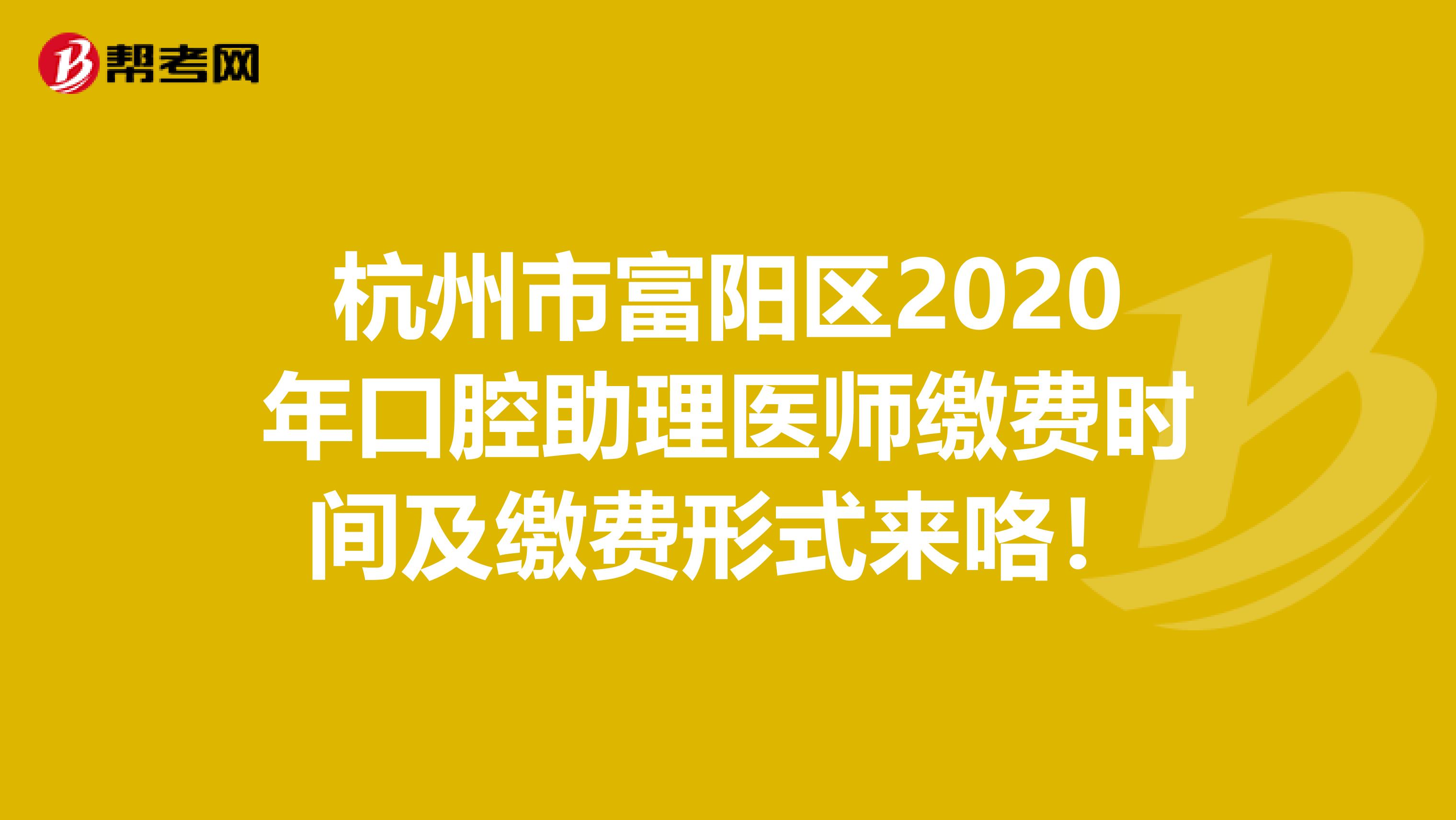 杭州市富阳区2020年口腔助理医师缴费时间及缴费形式来咯！