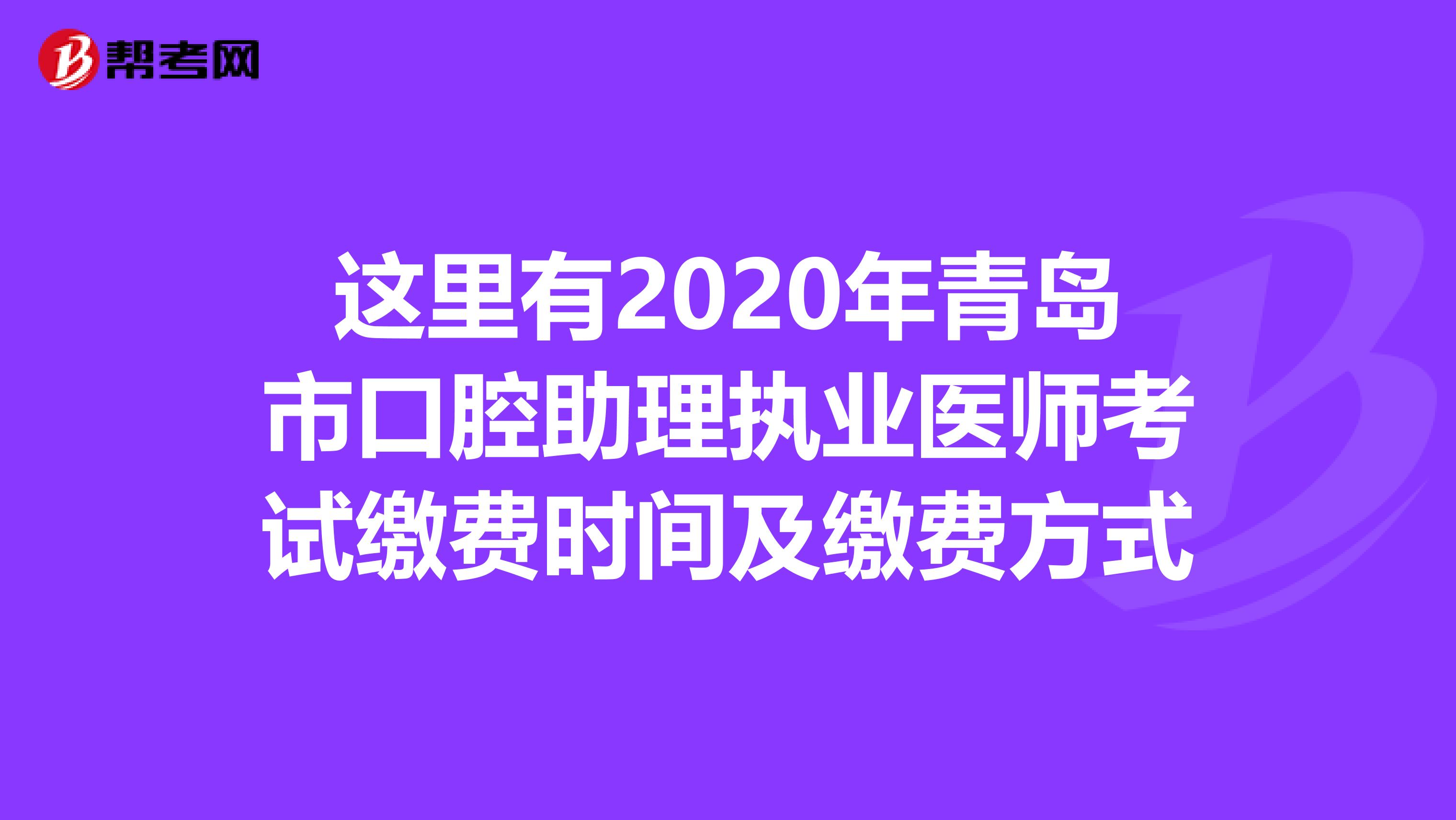 这里有2020年青岛市口腔助理执业医师考试缴费时间及缴费方式