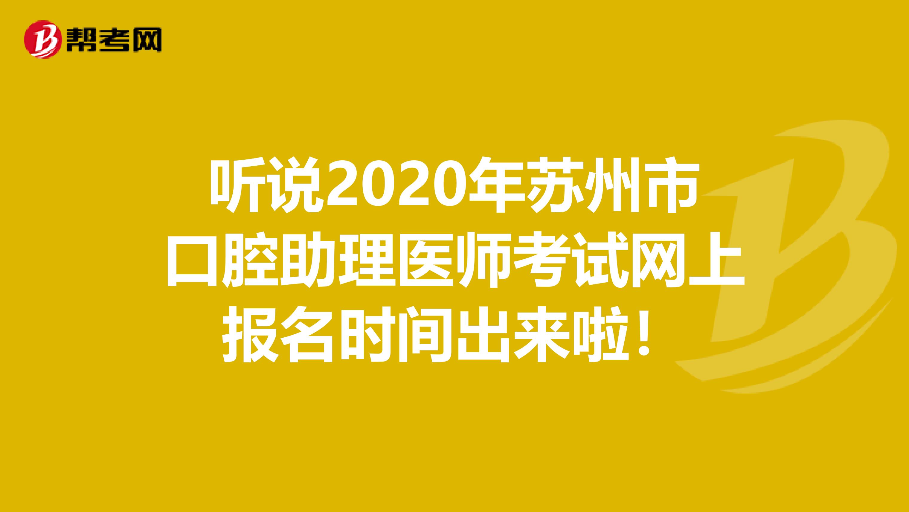 听说2020年苏州市口腔助理医师考试网上报名时间出来啦！