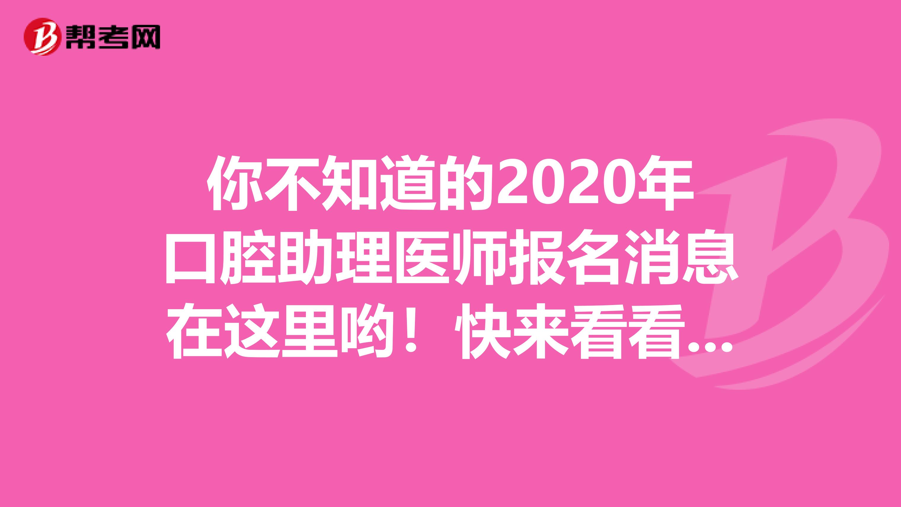 你不知道的2020年口腔助理医师报名消息在这里哟！快来看看吧！