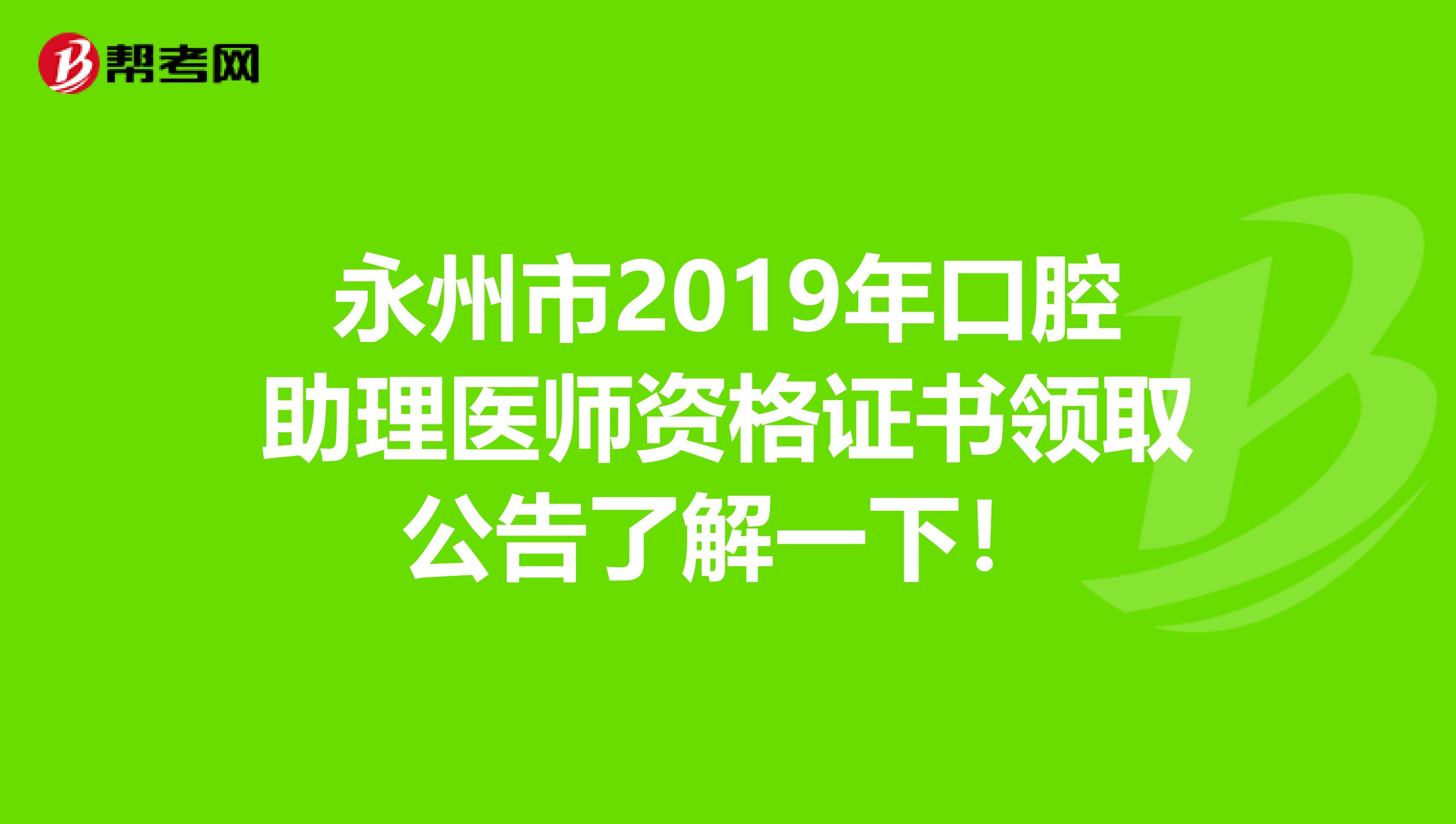 永州市2019年口腔助理医师资格证书领取公告了解一下！