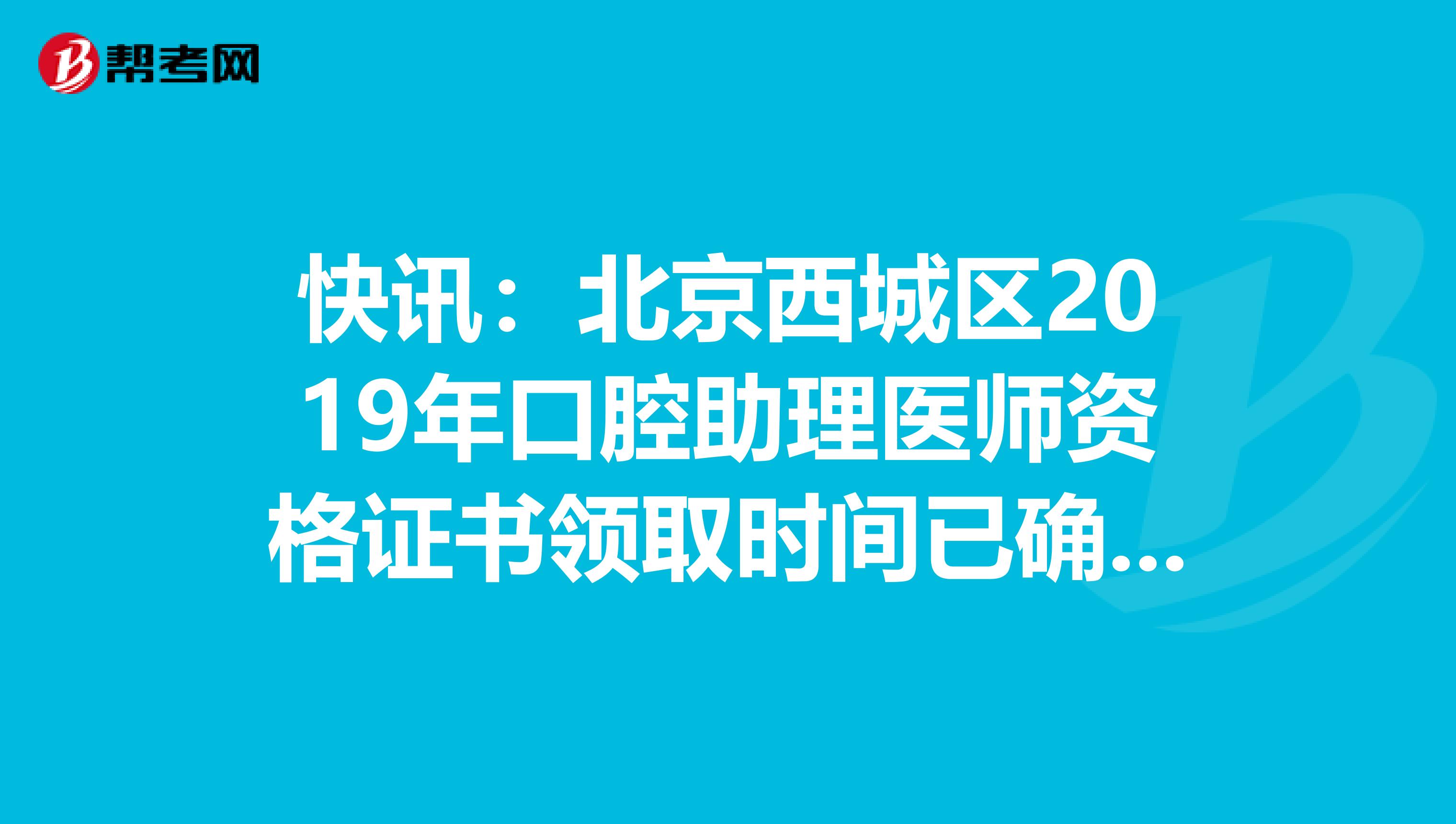 快讯：北京西城区2019年口腔助理医师资格证书领取时间已确定！