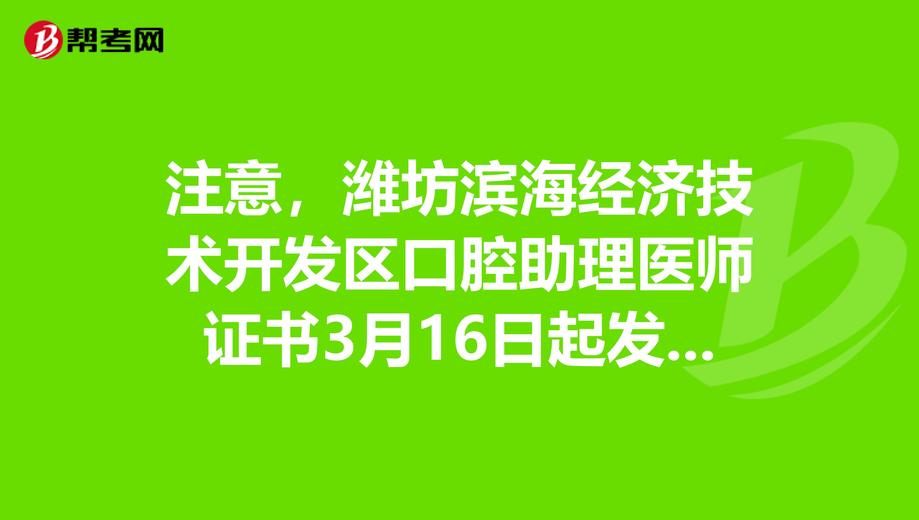 注意，潍坊滨海经济技术开发区口腔助理医师证书3月16日起发放！