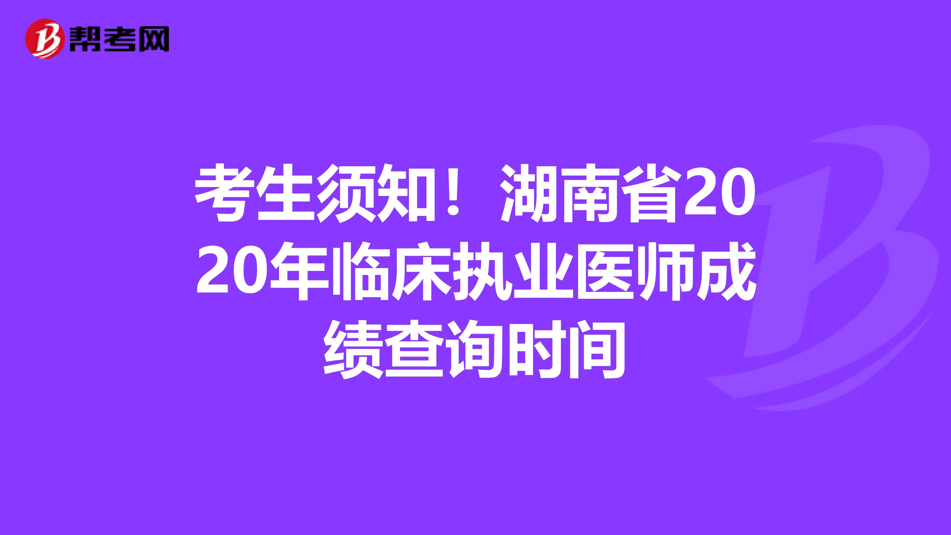 考生须知！湖南省2020年临床执业医师成绩查询时间