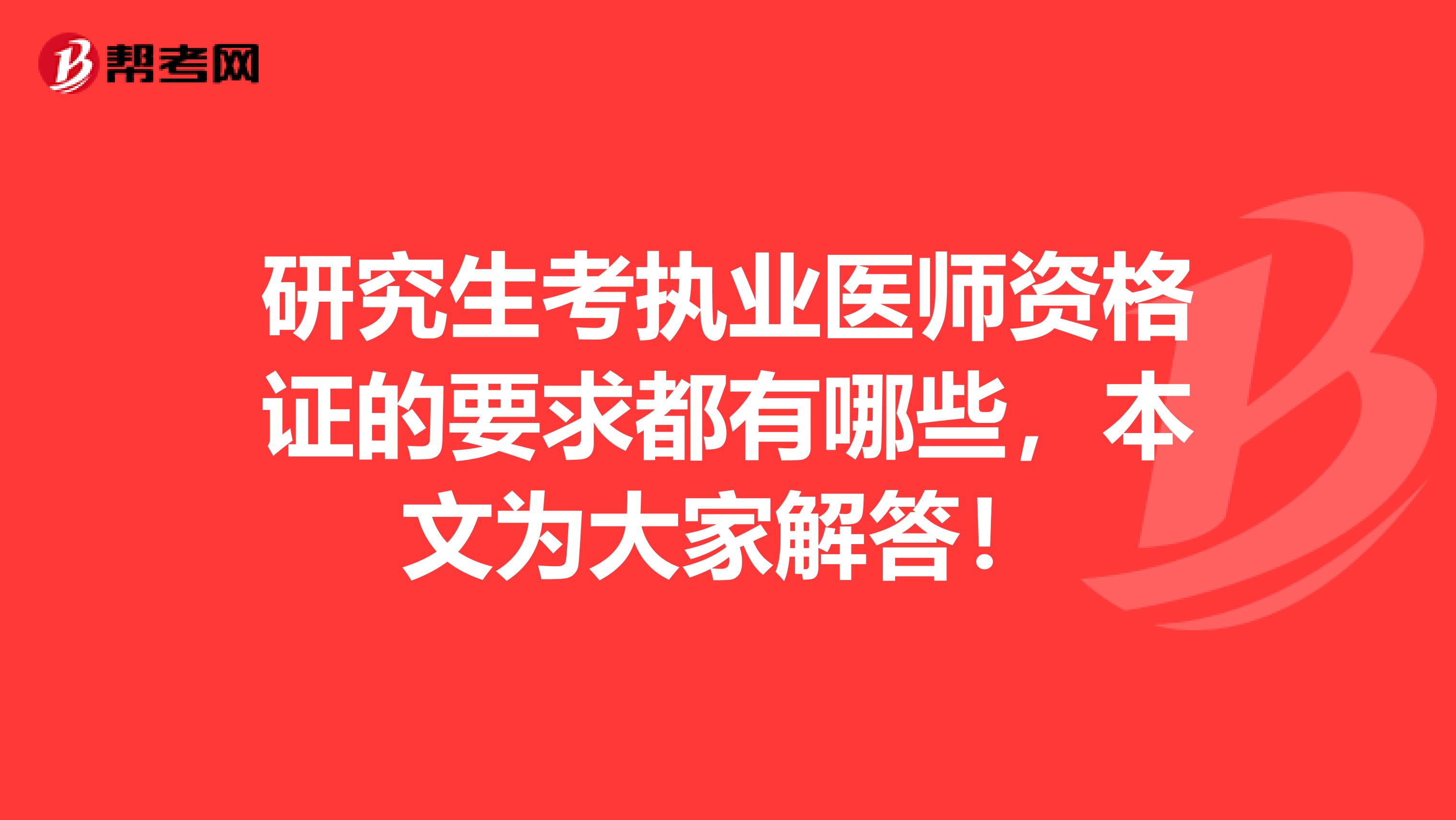 研究生考执业医师资格证的要求都有哪些，本文为大家解答！