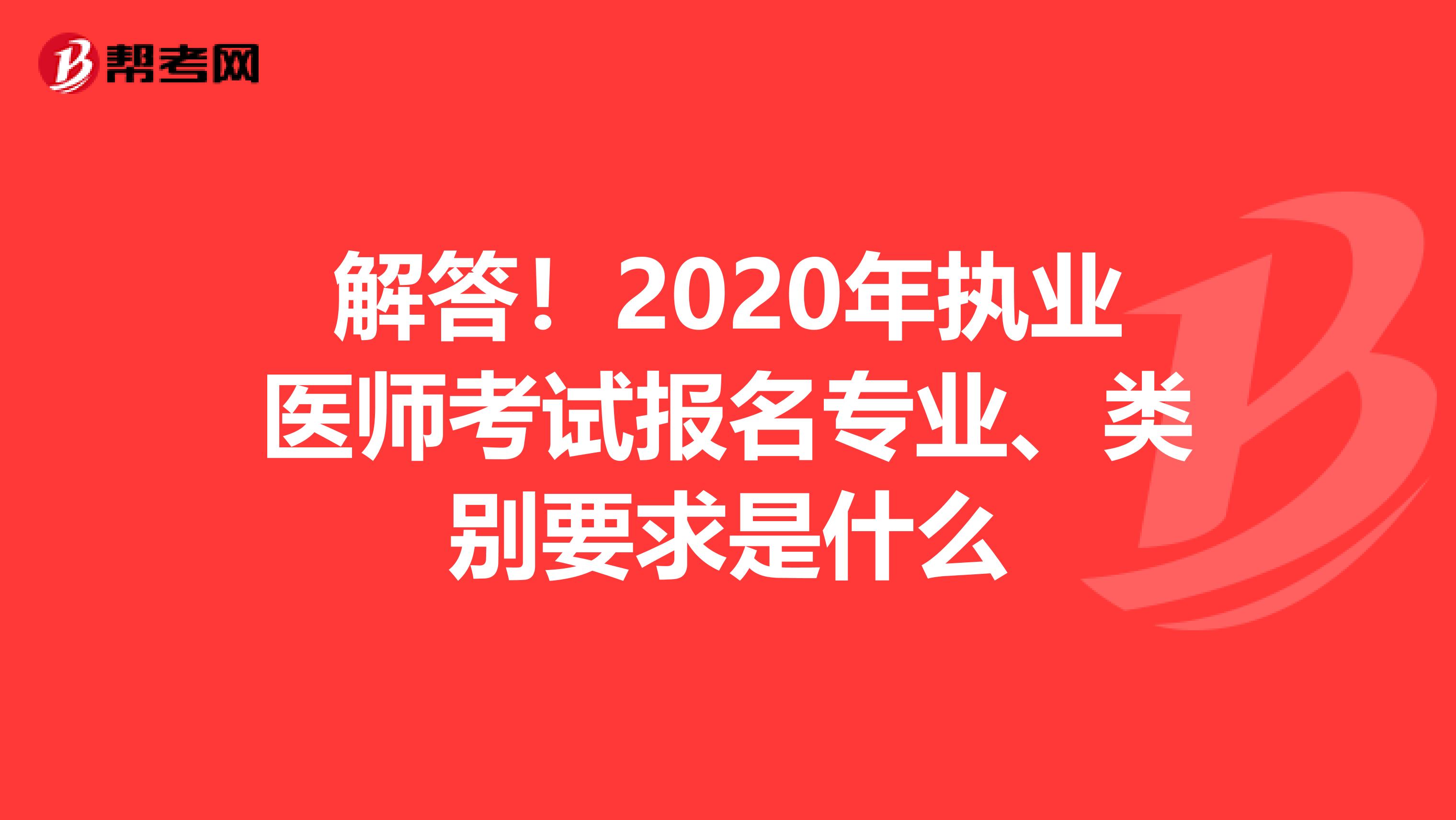 解答！2020年执业医师考试报名专业、类别要求是什么