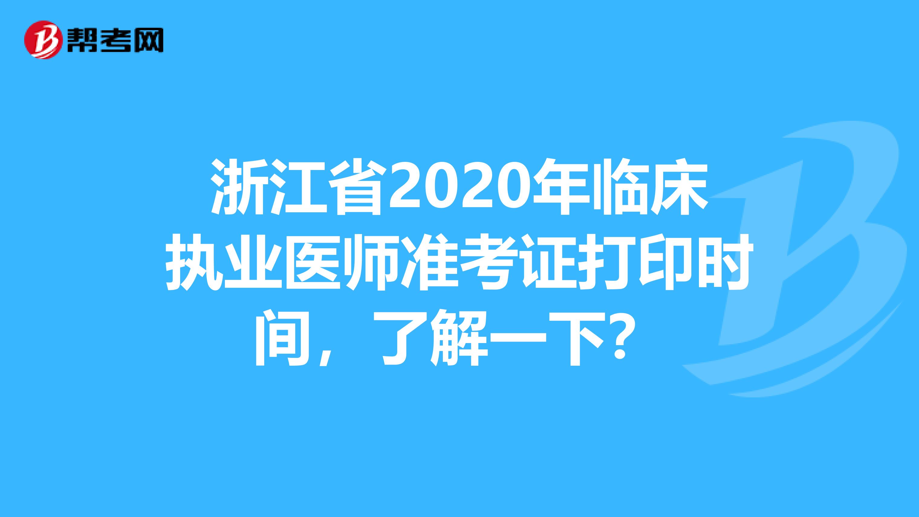 浙江省2020年临床执业医师准考证打印时间，了解一下？