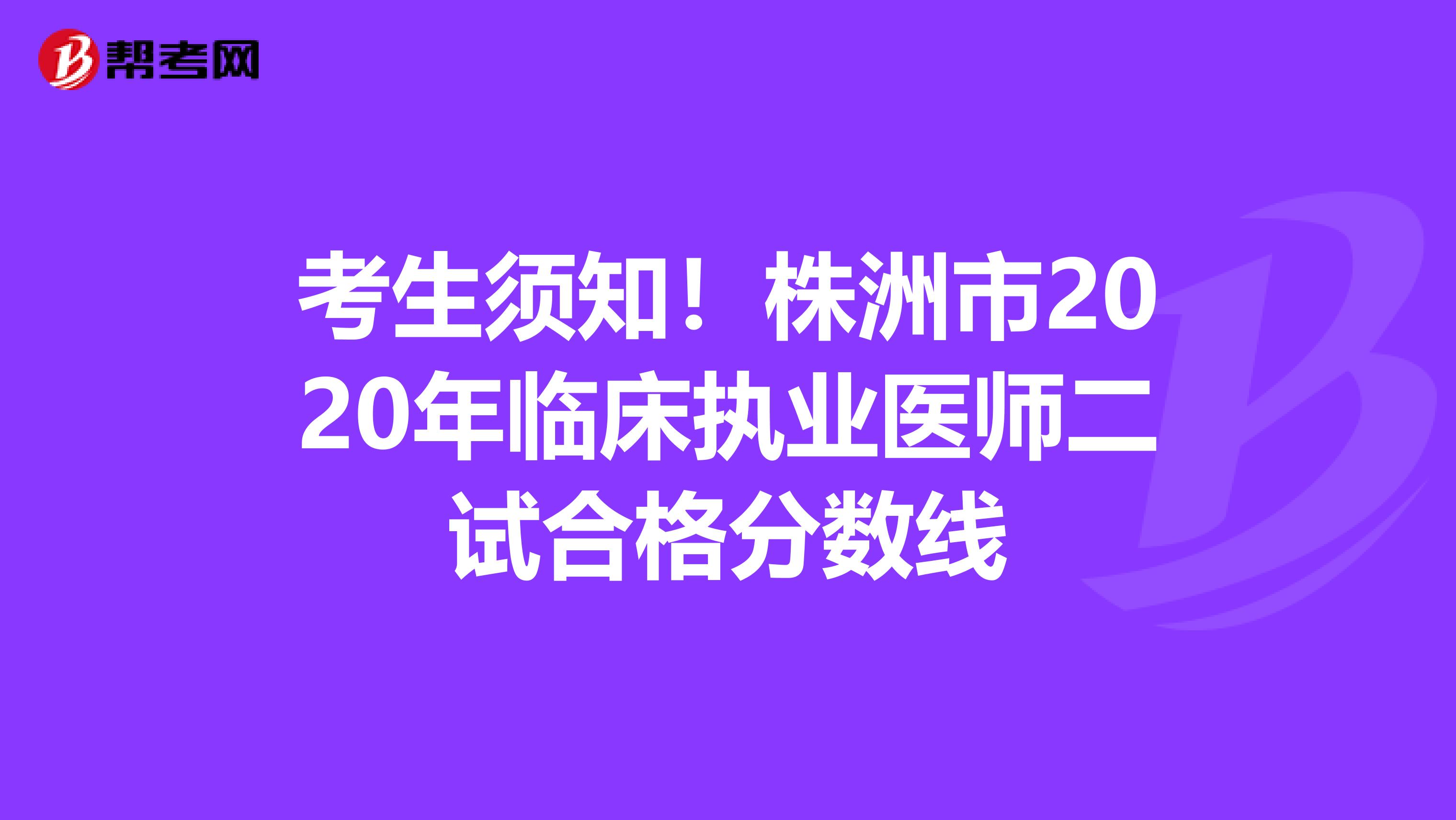 考生须知！株洲市2020年临床执业医师二试合格分数线