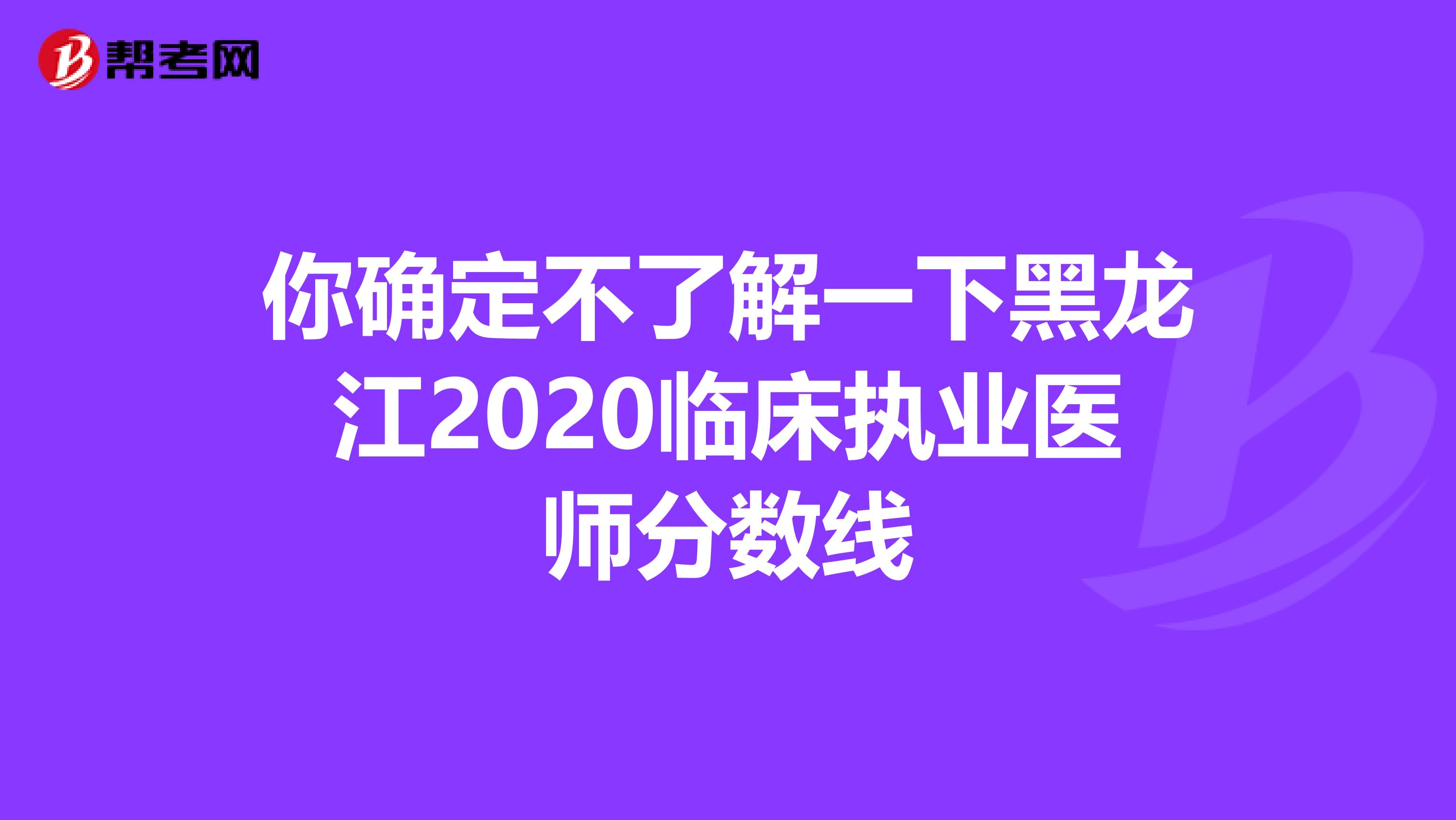 你确定不了解一下黑龙江2020临床执业医师分数线
