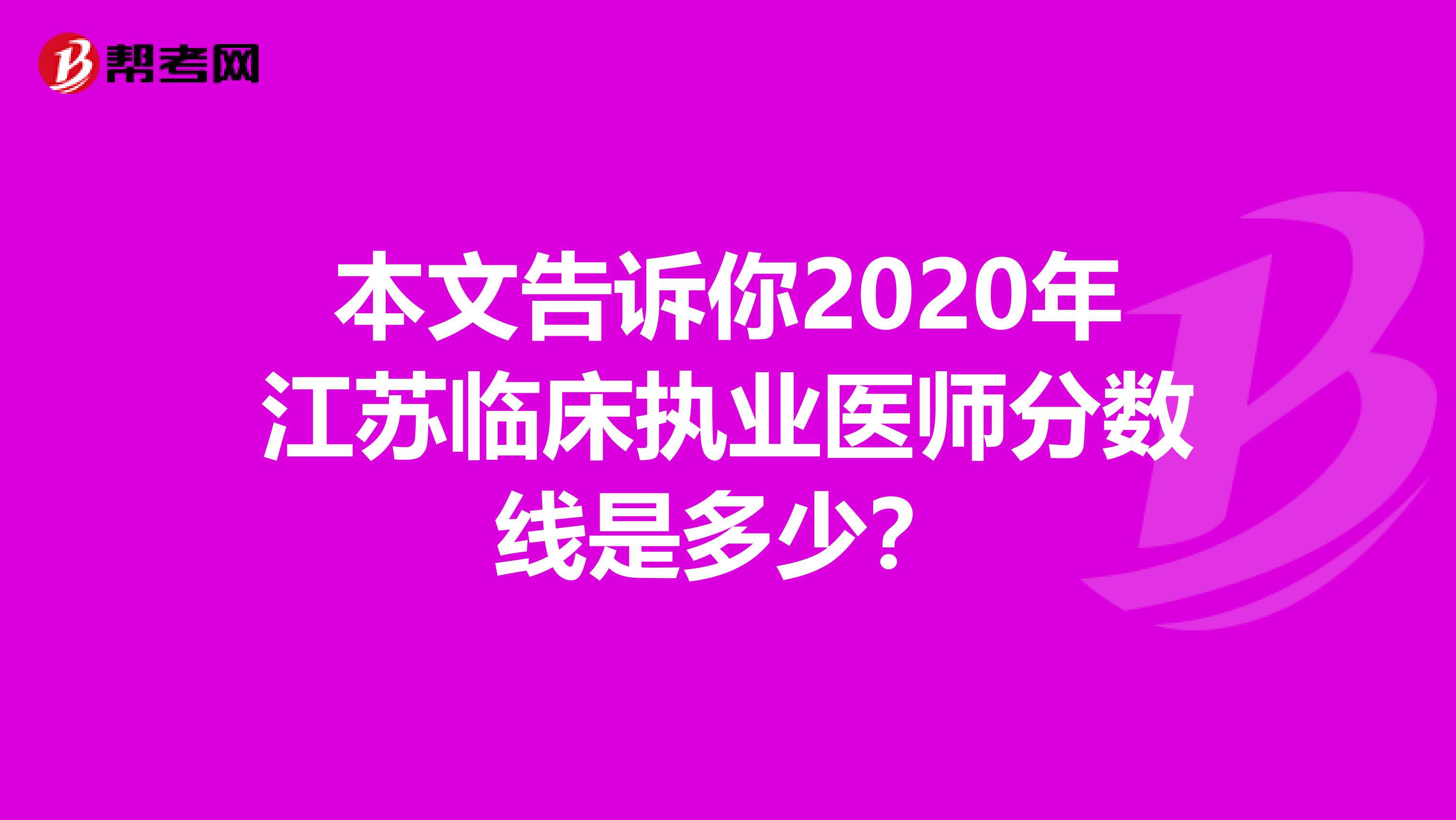 本文告诉你2020年江苏临床执业医师分数线是多少？