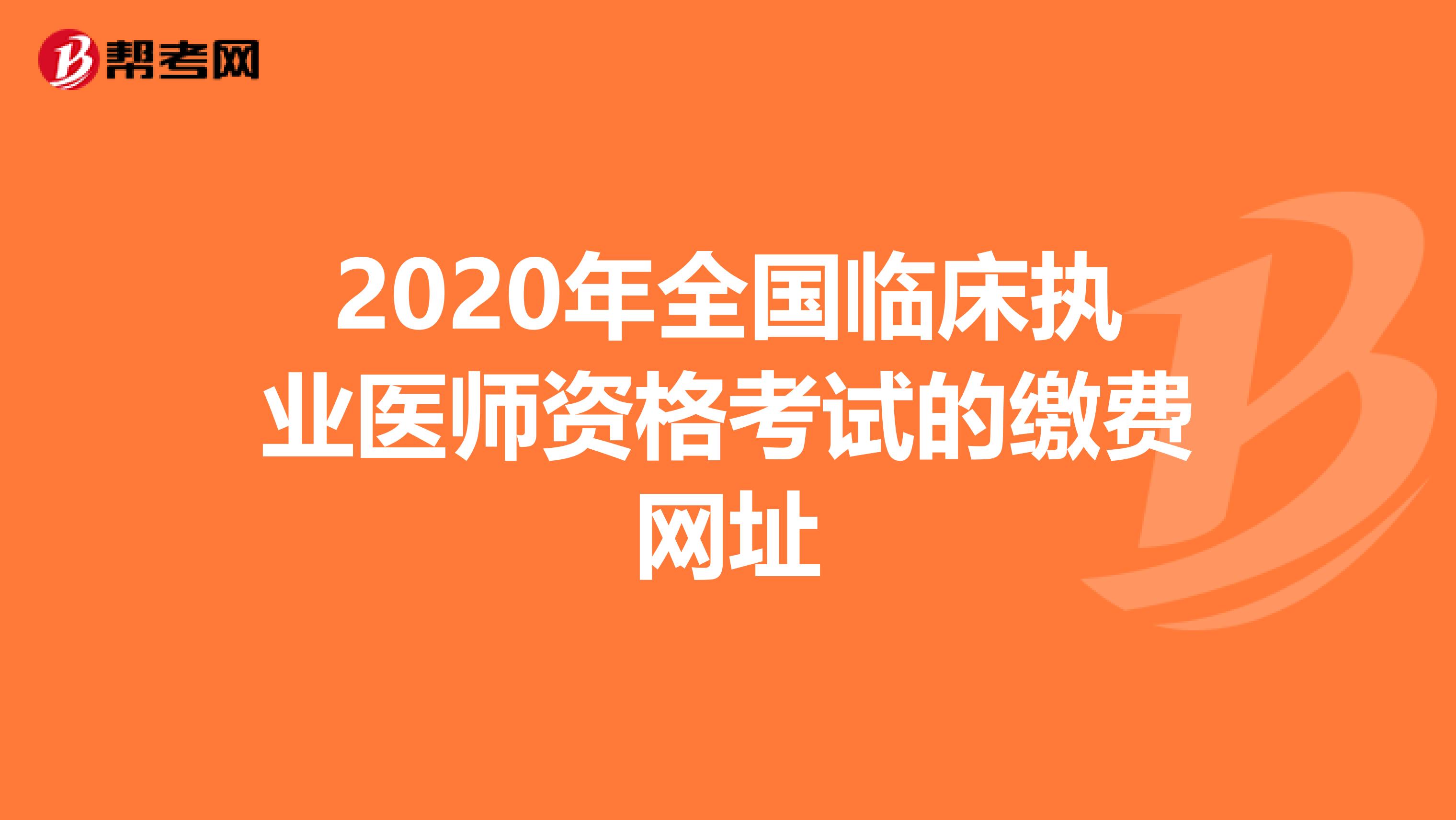 2020年全国临床执业医师资格考试的缴费网址