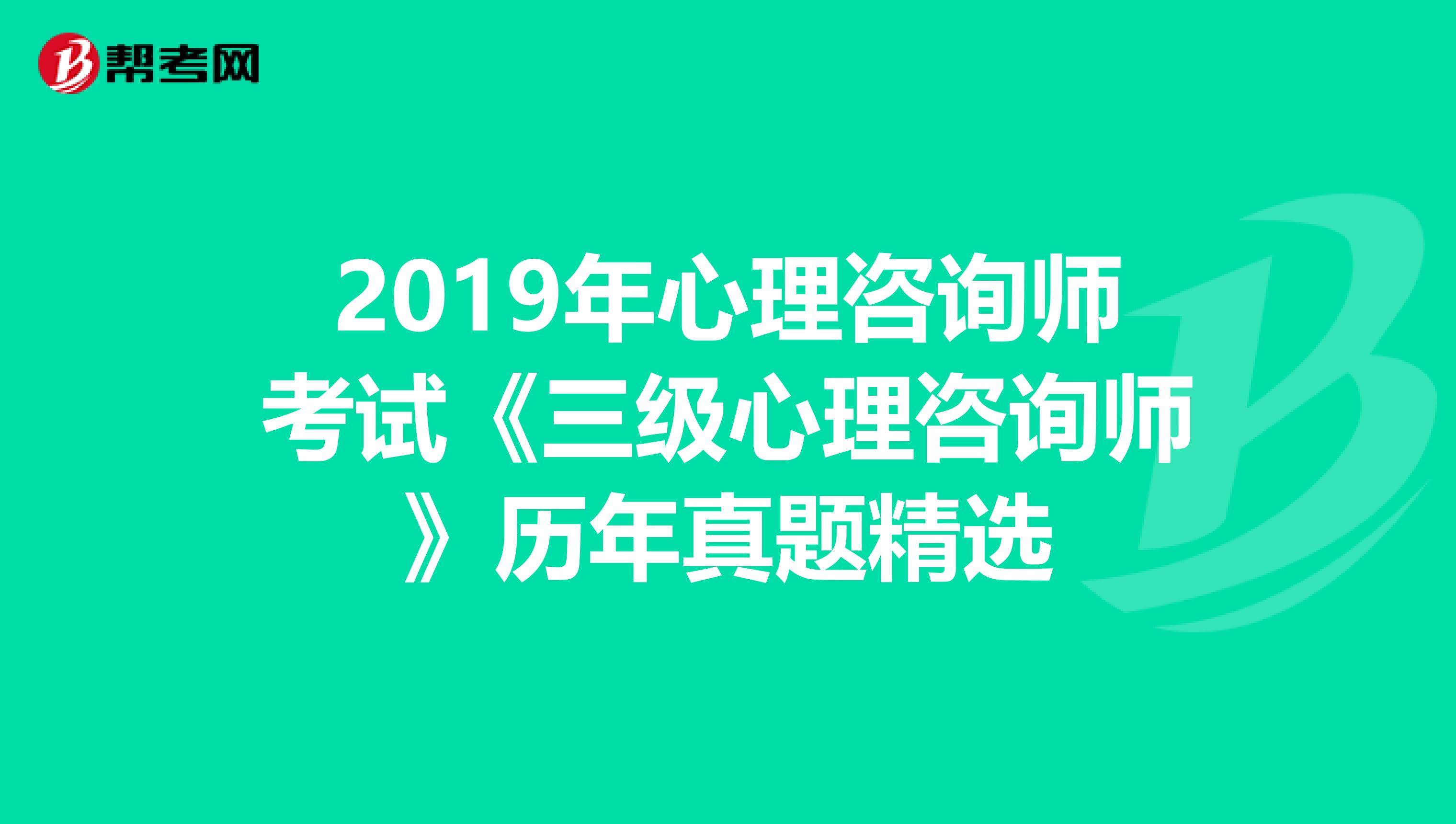 2019年心理咨询师考试《三级心理咨询师》历年真题精选