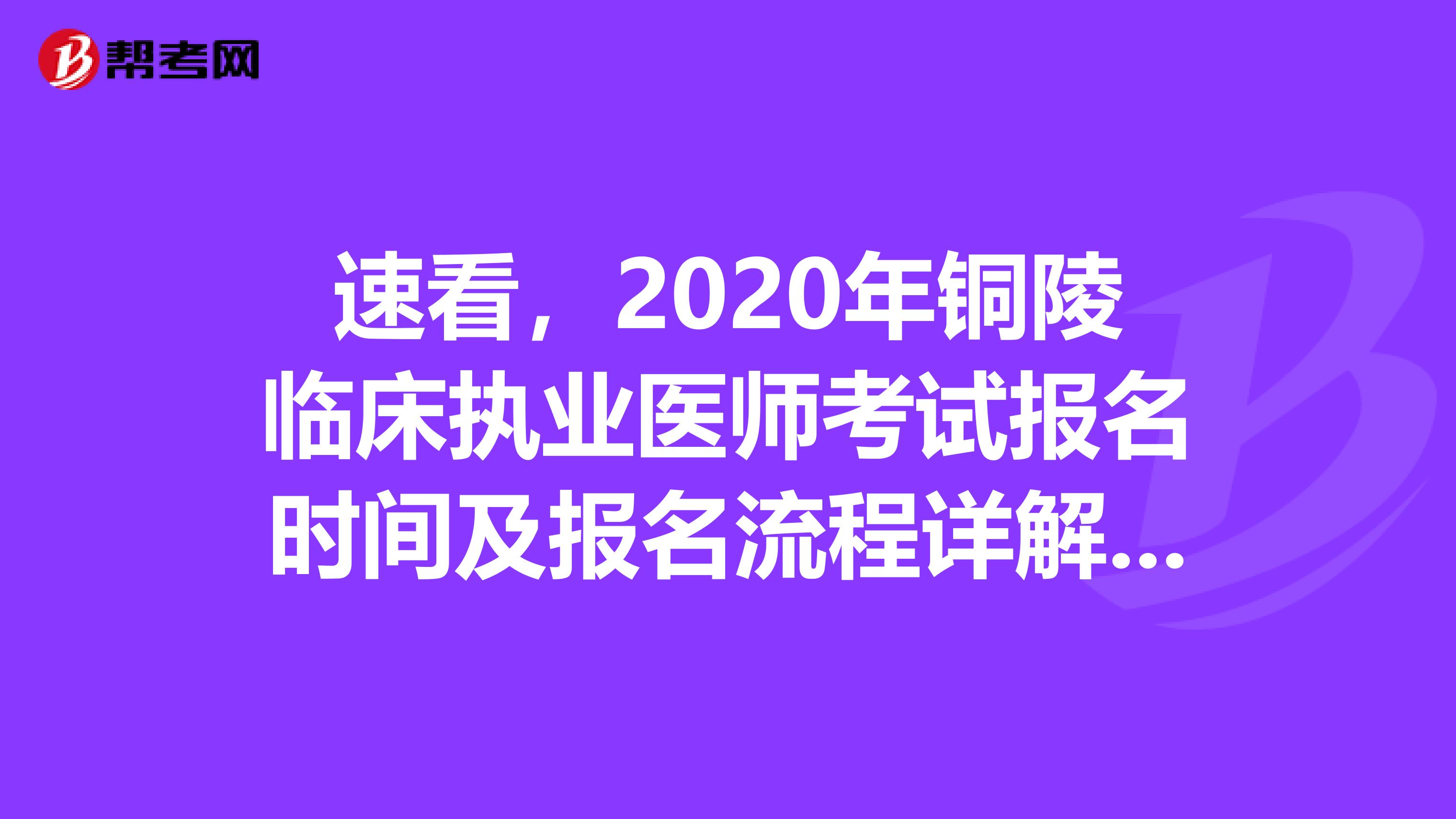 速看，2020年铜陵临床执业医师考试报名时间及报名流程详解来了！